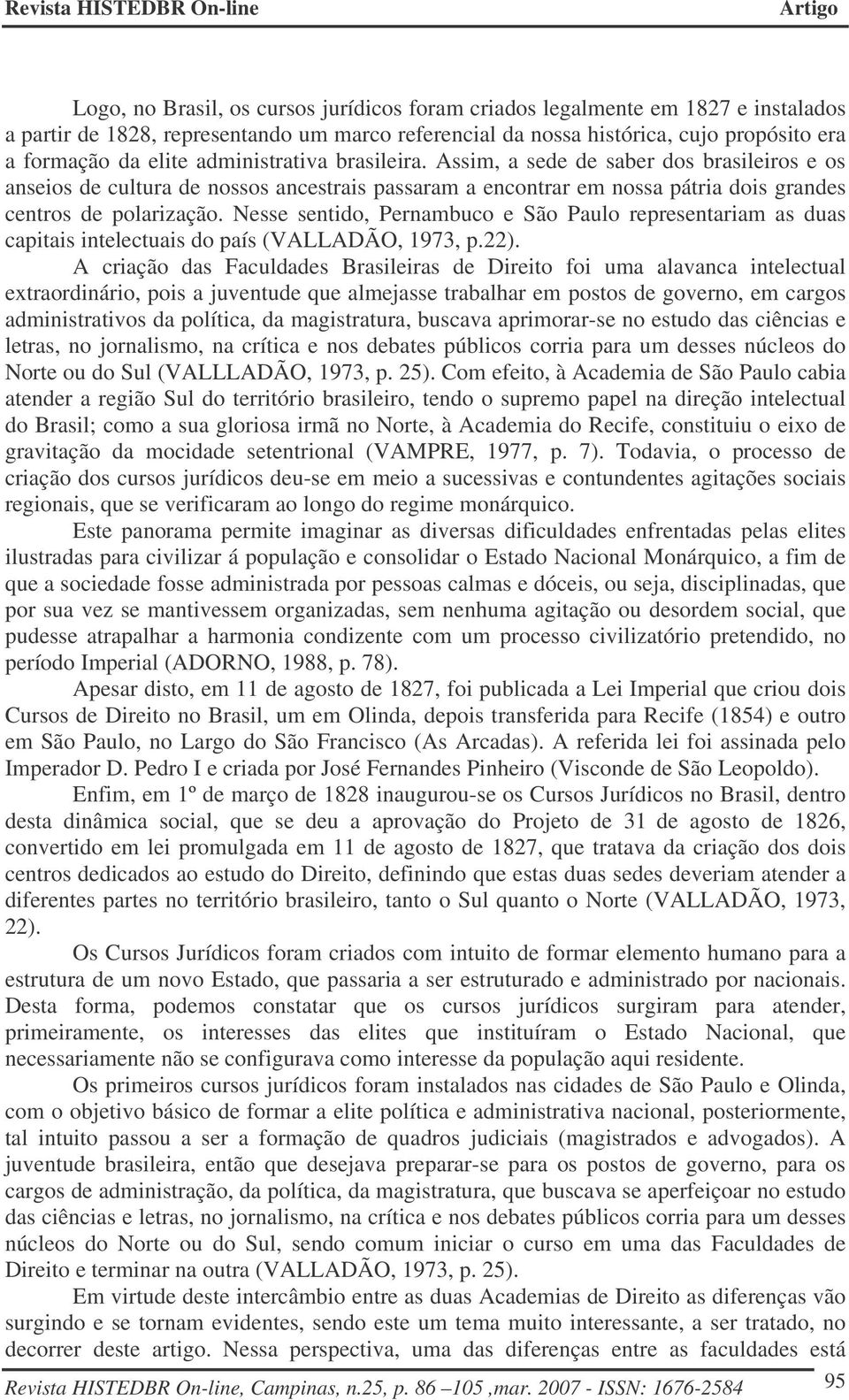 Nesse sentido, Pernambuco e São Paulo representariam as duas capitais intelectuais do país (VALLADÃO, 1973, p.22).