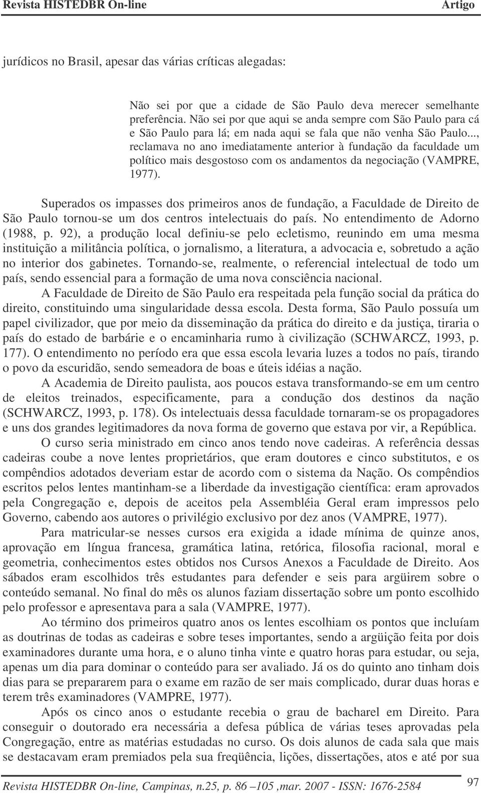 .., reclamava no ano imediatamente anterior à fundação da faculdade um político mais desgostoso com os andamentos da negociação (VAMPRE, 1977).