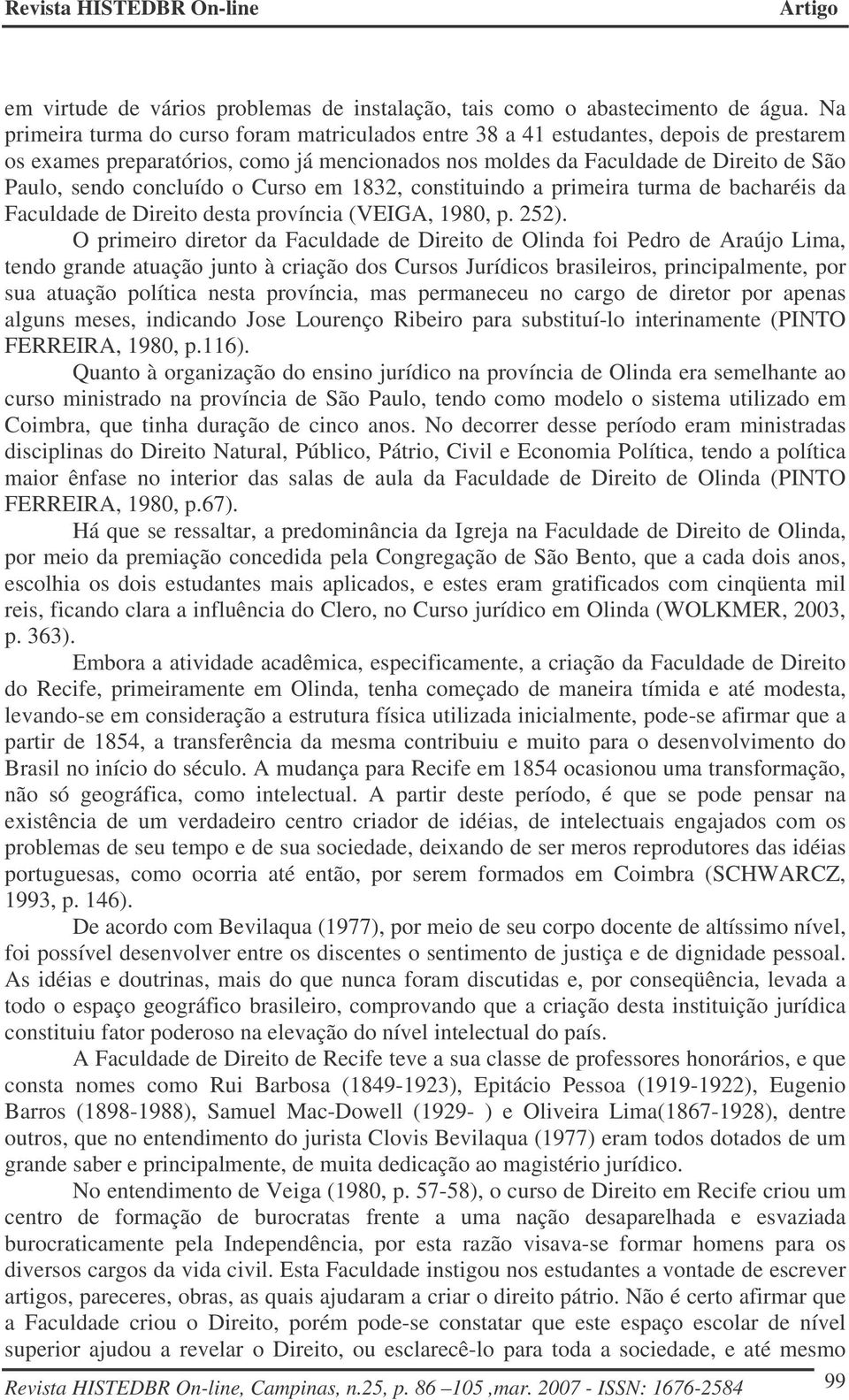 concluído o Curso em 1832, constituindo a primeira turma de bacharéis da Faculdade de Direito desta província (VEIGA, 1980, p. 252).