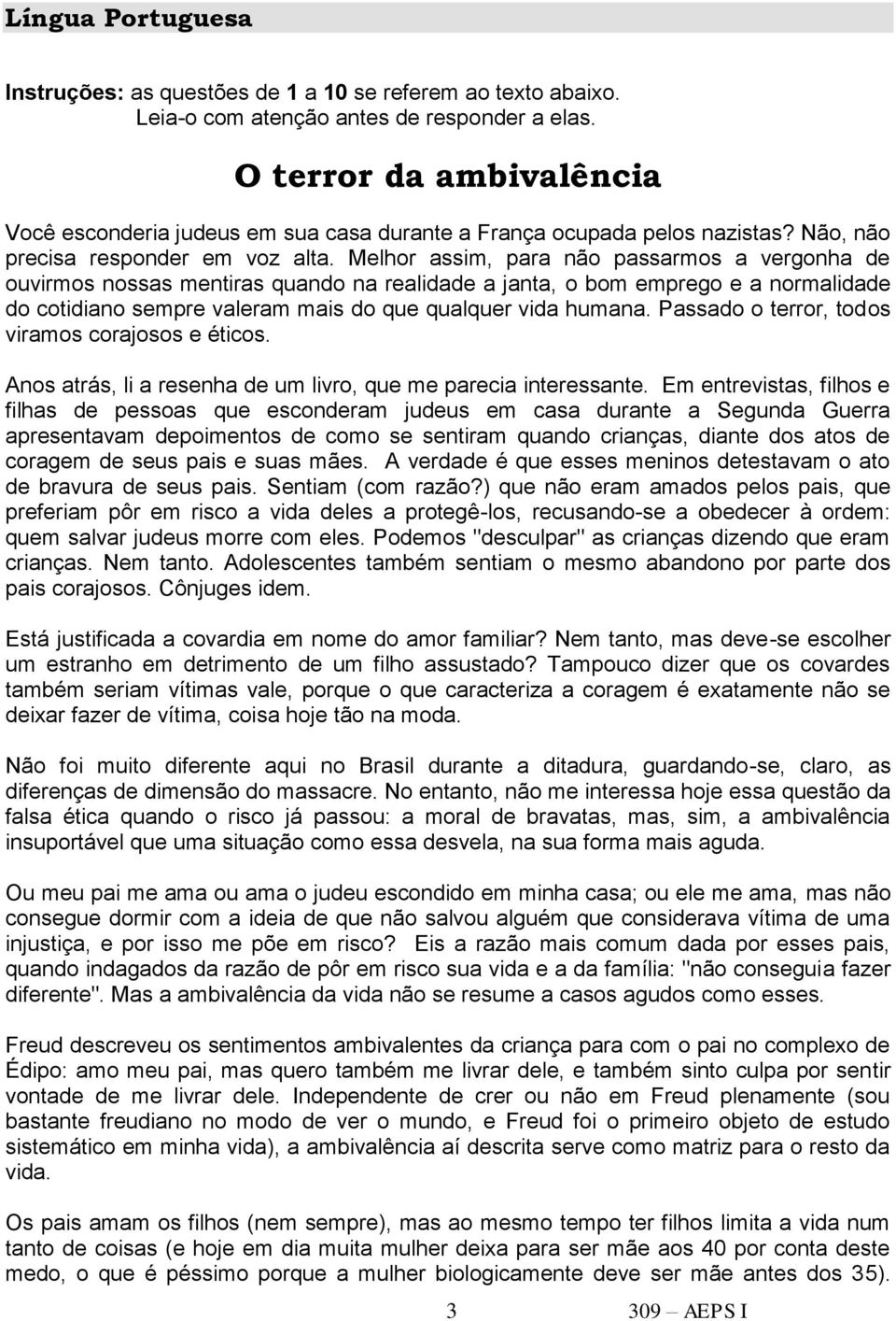 Melhor assim, para não passarmos a vergonha de ouvirmos nossas mentiras quando na realidade a janta, o bom emprego e a normalidade do cotidiano sempre valeram mais do que qualquer vida humana.