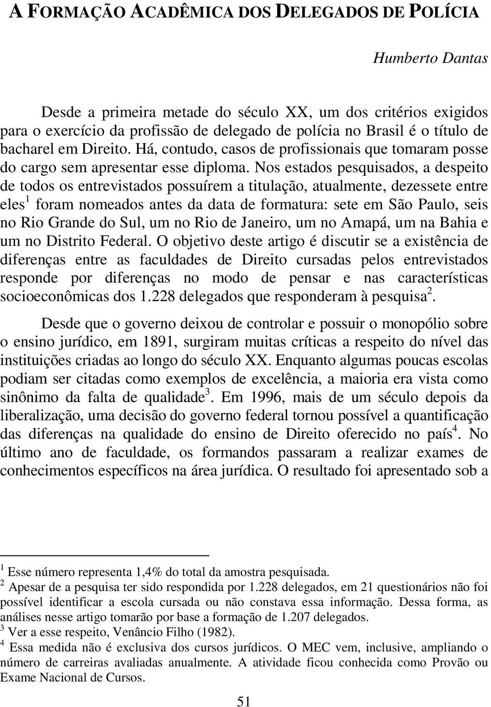 Nos estados pesquisados, a despeito de todos os entrevistados possuírem a titulação, atualmente, dezessete entre eles 1 foram nomeados antes da data de formatura: sete em São Paulo, seis no Rio