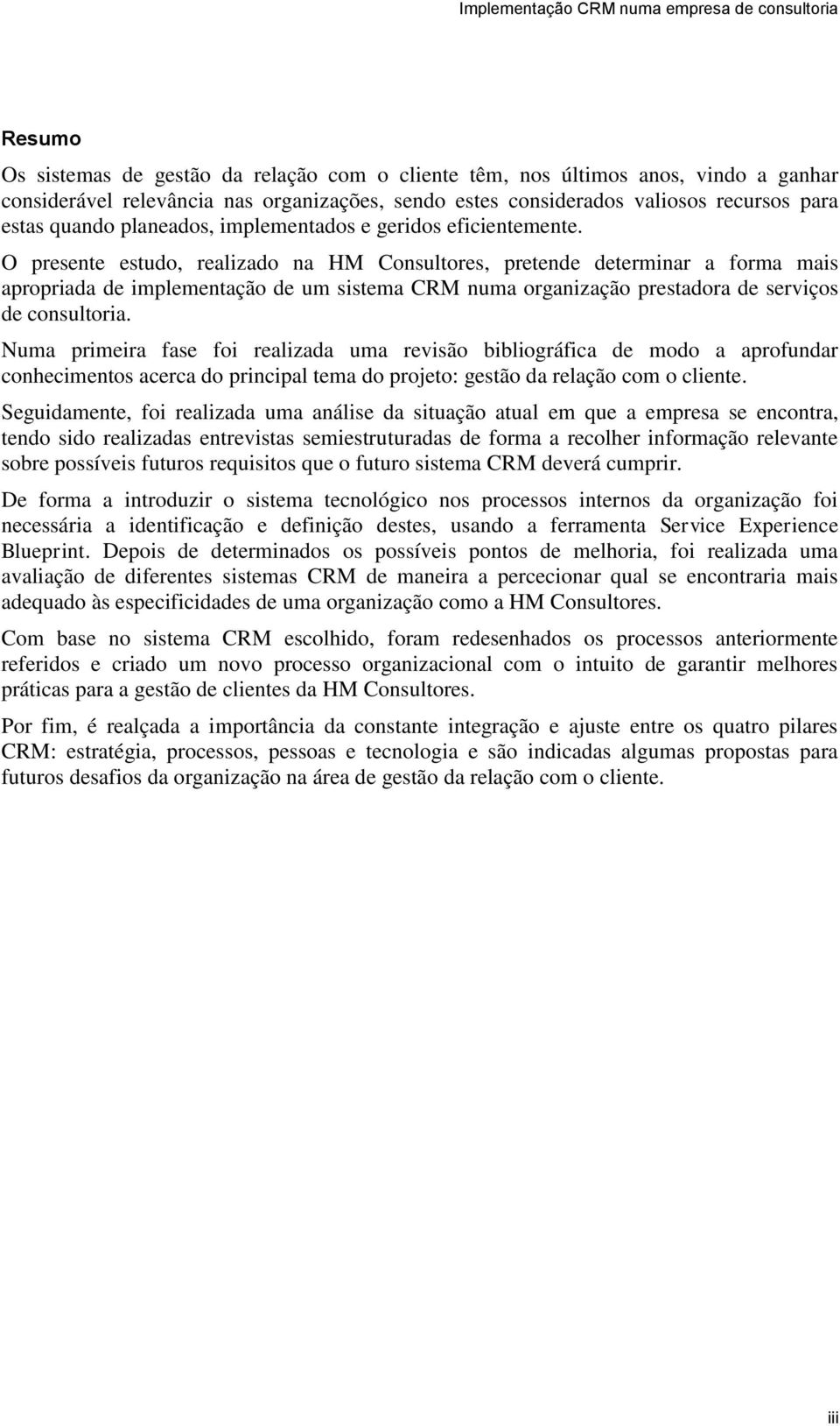 O presente estudo, realizado na HM Consultores, pretende determinar a forma mais apropriada de implementação de um sistema CRM numa organização prestadora de serviços de consultoria.