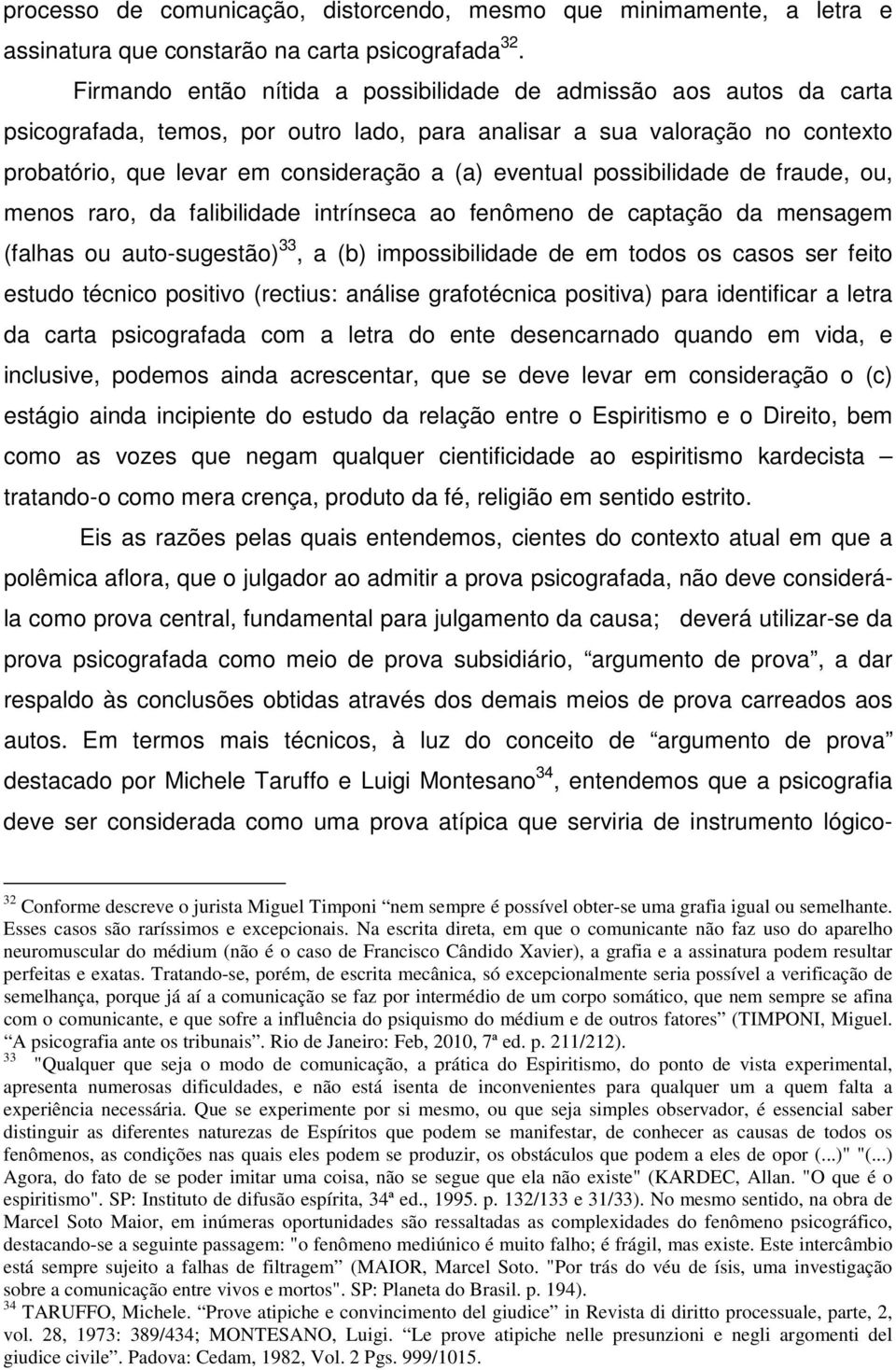 eventual possibilidade de fraude, ou, menos raro, da falibilidade intrínseca ao fenômeno de captação da mensagem (falhas ou auto-sugestão) 33, a (b) impossibilidade de em todos os casos ser feito