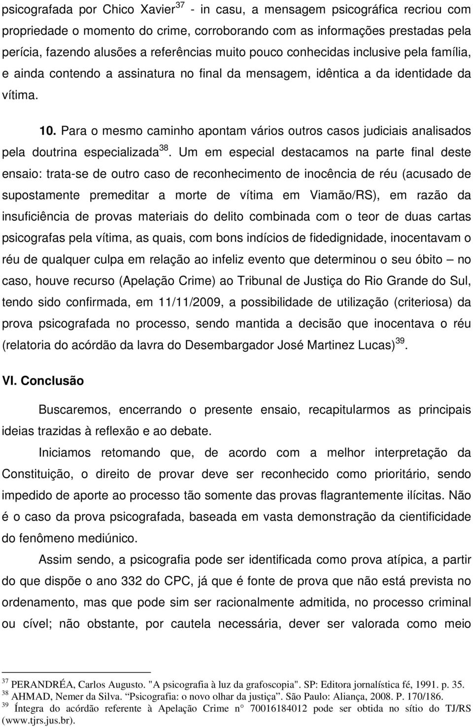 Para o mesmo caminho apontam vários outros casos judiciais analisados pela doutrina especializada 38.