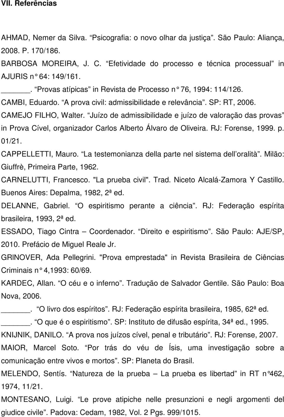 SP: RT, 2006. CAMEJO FILHO, Walter. Juízo de admissibilidade e juízo de valoração das provas in Prova Cível, organizador Carlos Alberto Álvaro de Oliveira. RJ: Forense, 1999. p. 01/21.