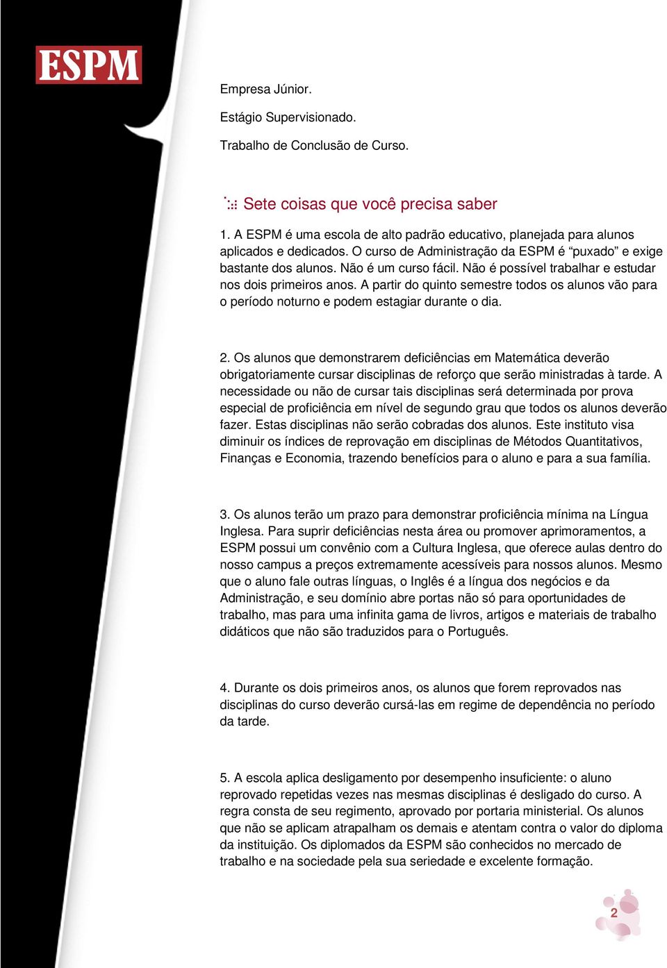 A partir do quinto semestre todos os alunos vão para o período noturno e podem estagiar durante o dia. 2.