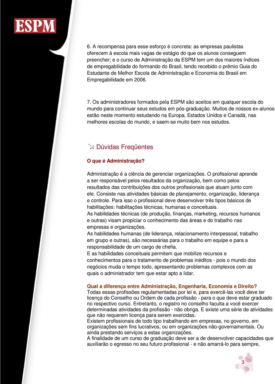 Os administradores formados pela ESPM são aceitos em qualquer escola do mundo para continuar seus estudos em pós-graduação.