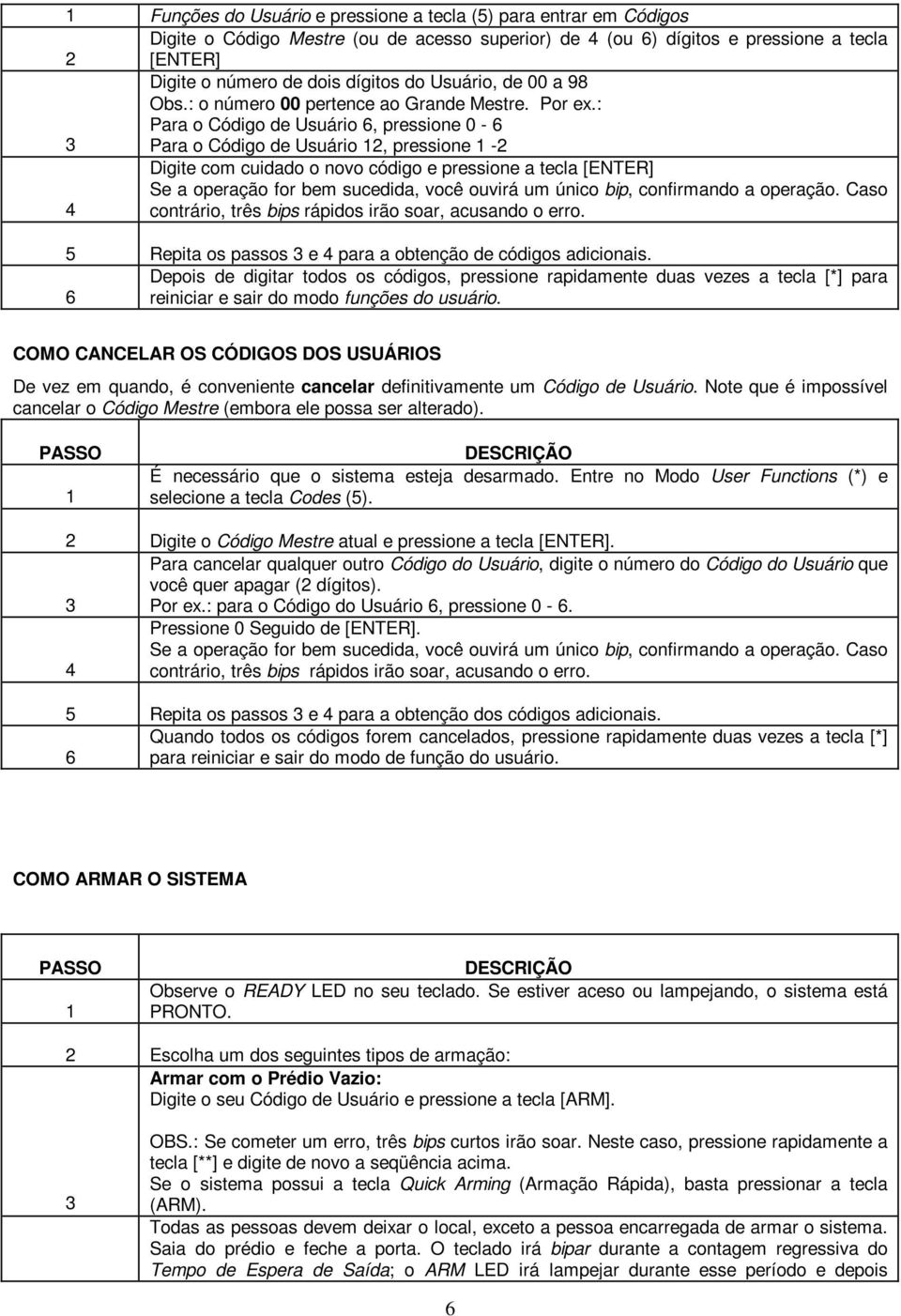 : Para o Código de Usuário 6, pressione 0-6 3 Para o Código de Usuário, pressione - Digite com cuidado o novo código e pressione a tecla [ENTER] Se a operação for bem sucedida, você ouvirá um único