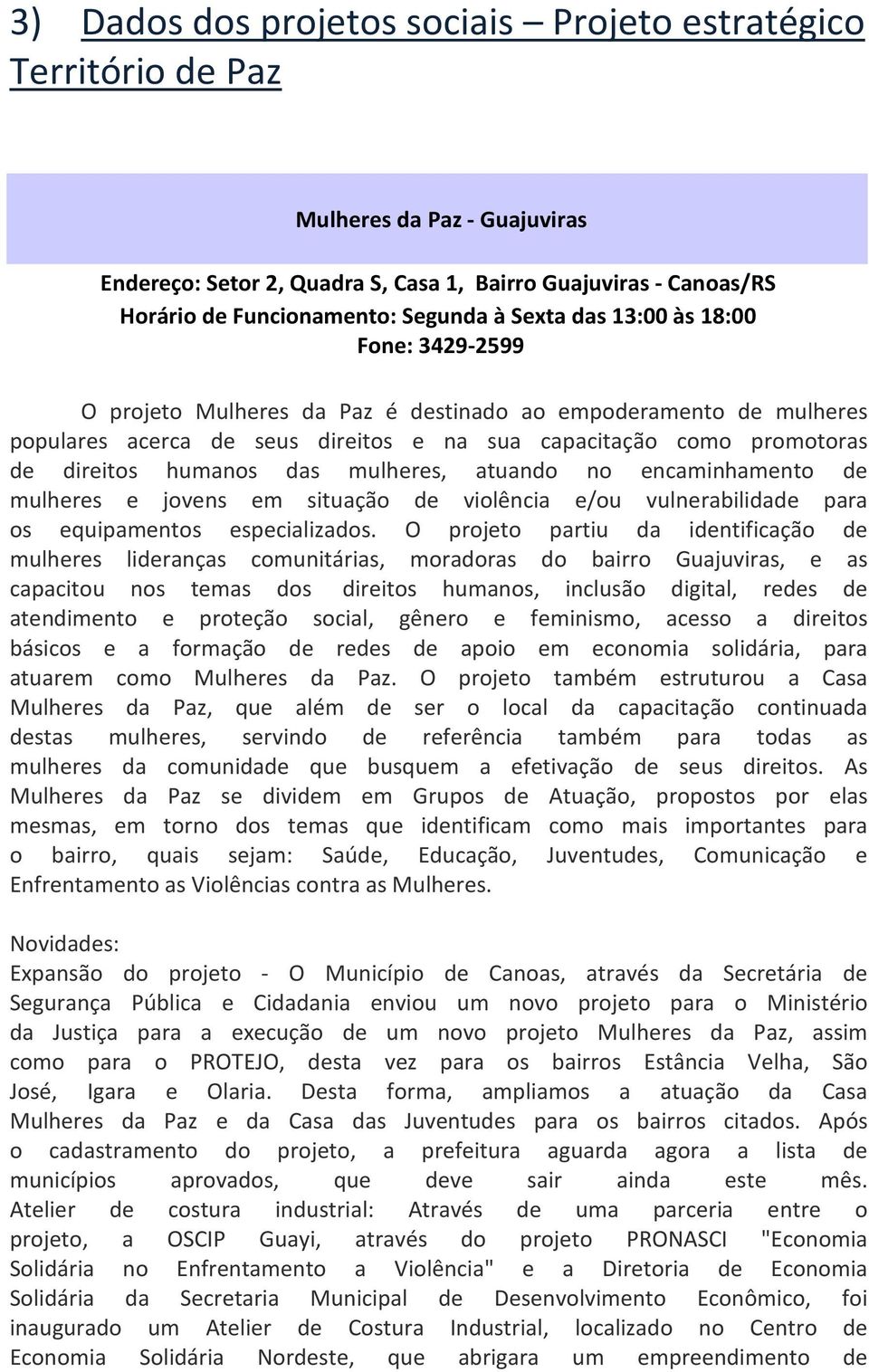 das mulheres, atuando no encaminhamento de mulheres e jovens em situação de violência e/ou vulnerabilidade para os equipamentos especializados.