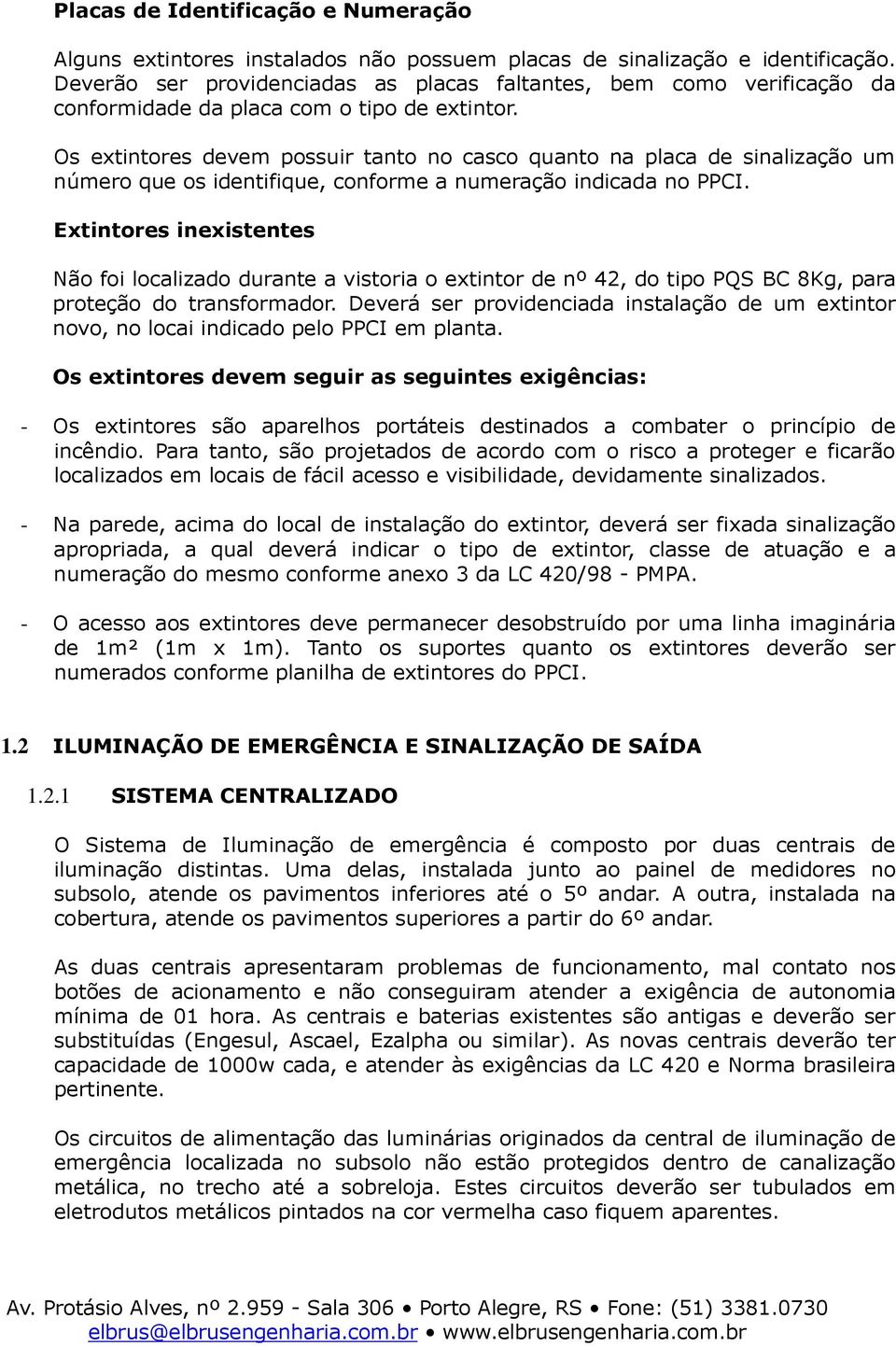 Os extintores devem possuir tanto no casco quanto na placa de sinalização um número que os identifique, conforme a numeração indicada no PPCI.