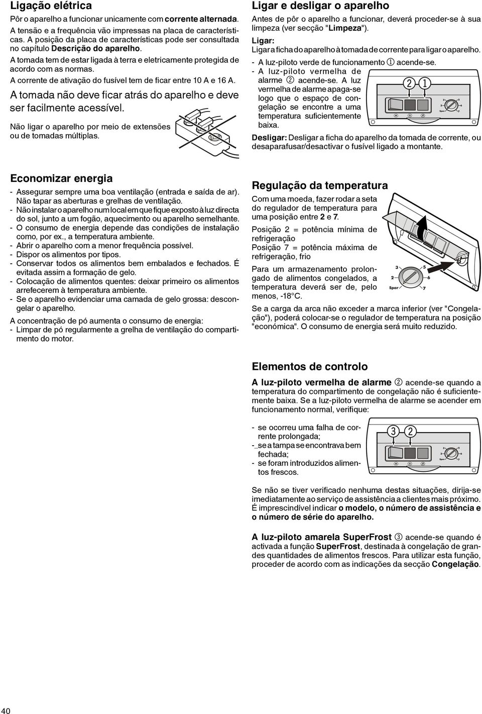 A corrente de ativação do fusível tem de ficar entre 10 A e 16 A. A tomada não deve ficar atrás do aparelho e deve ser facilmente acessível.