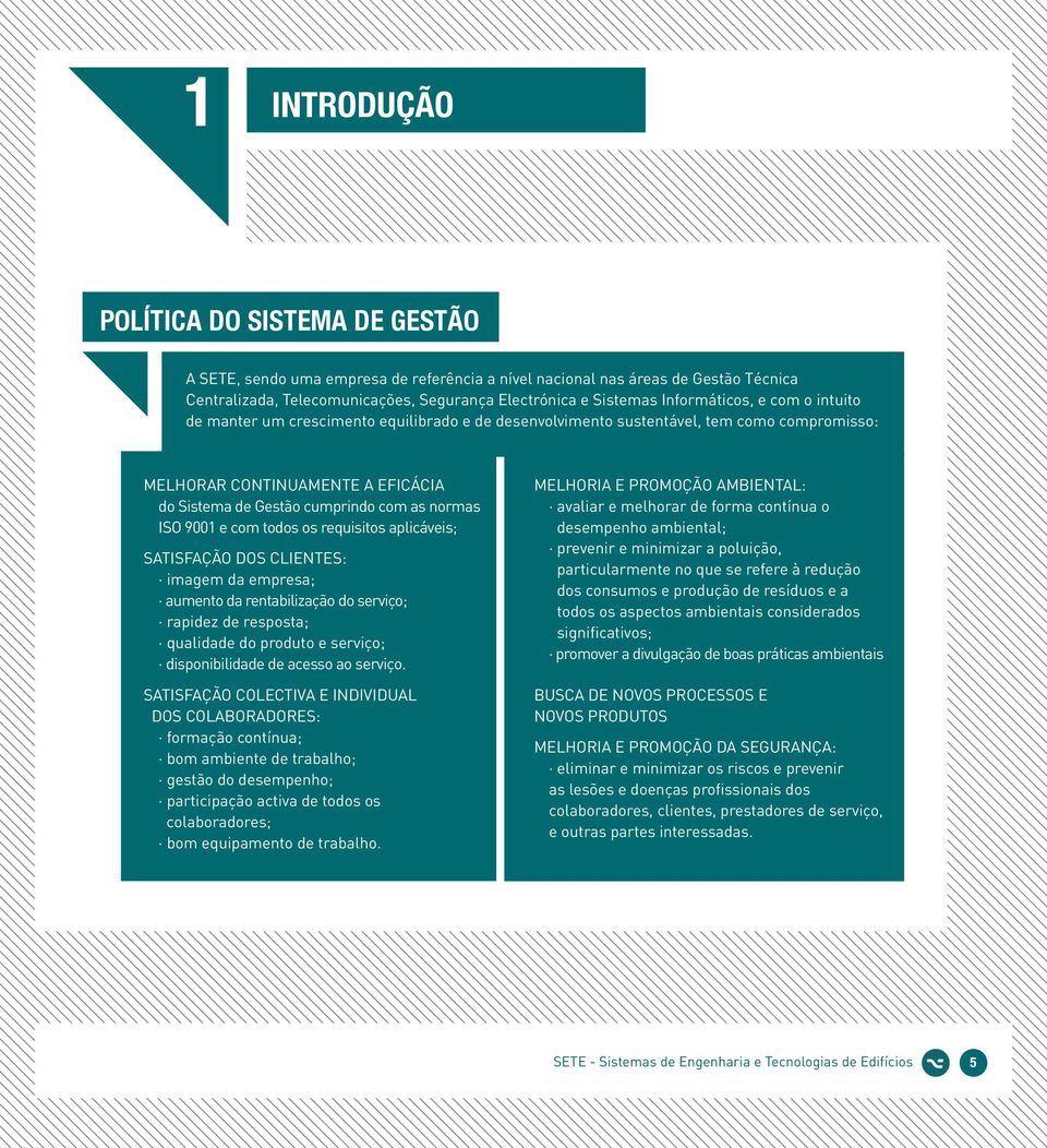 normas ISO 9001 e com todos os requisitos aplicáveis; SATISFAÇÃO DOS CLIENTES: imagem da empresa; aumento da rentabilização do serviço; rapidez de resposta; qualidade do produto e serviço;