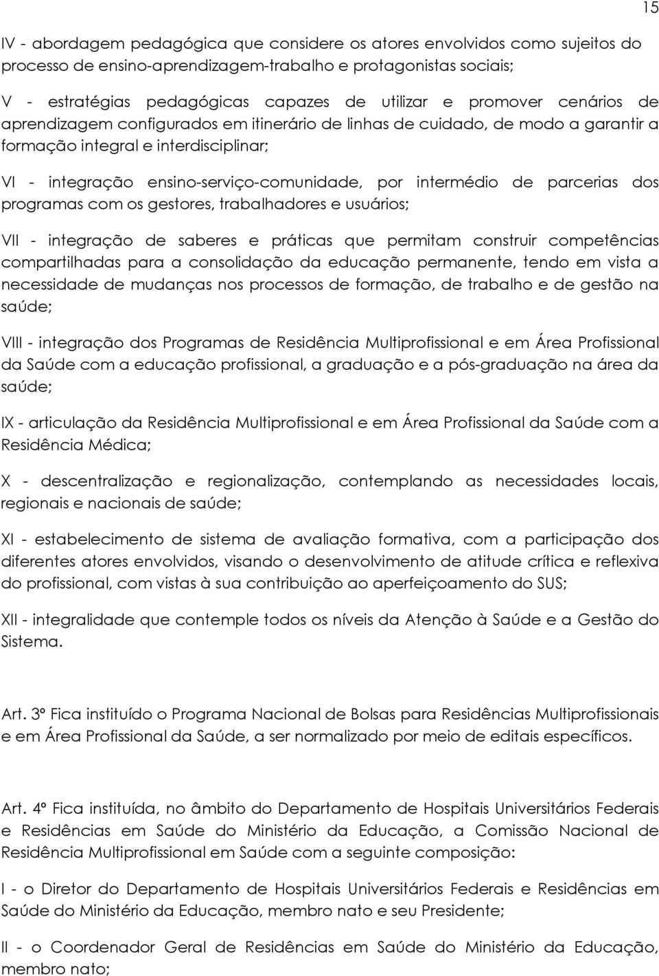 de parcerias dos programas com os gestores, trabalhadores e usuários; VII - integração de saberes e práticas que permitam construir competências compartilhadas para a consolidação da educação