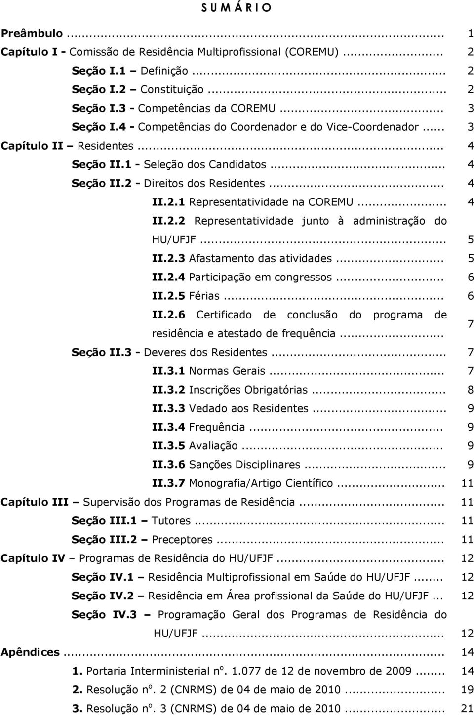 .. 4 II.2.2 Representatividade junto à administração do HU/UFJF... 5 II.2.3 Afastamento das atividades... 5 II.2.4 Participação em congressos... 6 II.2.5 Férias... 6 II.2.6 Certificado de conclusão do programa de residência e atestado de frequência.