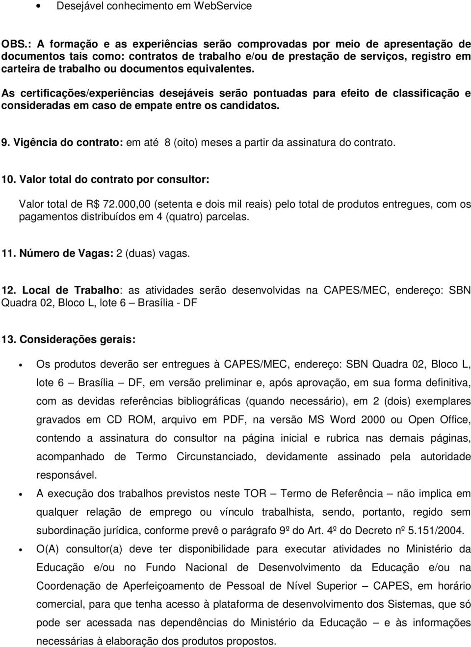 equivalentes. As certificações/experiências desejáveis serão pontuadas para efeito de classificação e consideradas em caso de empate entre os candidatos. 9.