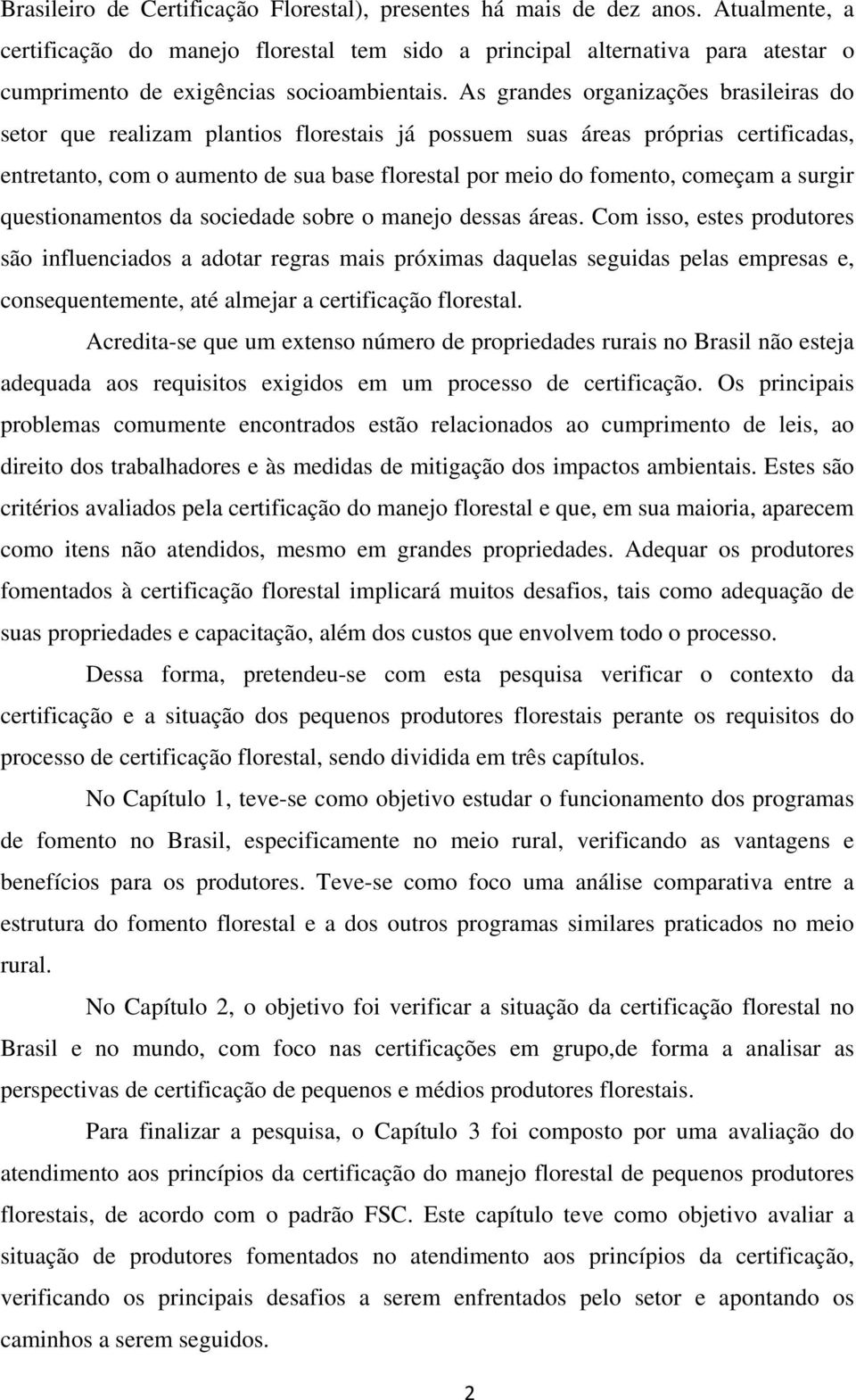 As grandes organizações brasileiras do setor que realizam plantios florestais já possuem suas áreas próprias certificadas, entretanto, com o aumento de sua base florestal por meio do fomento, começam