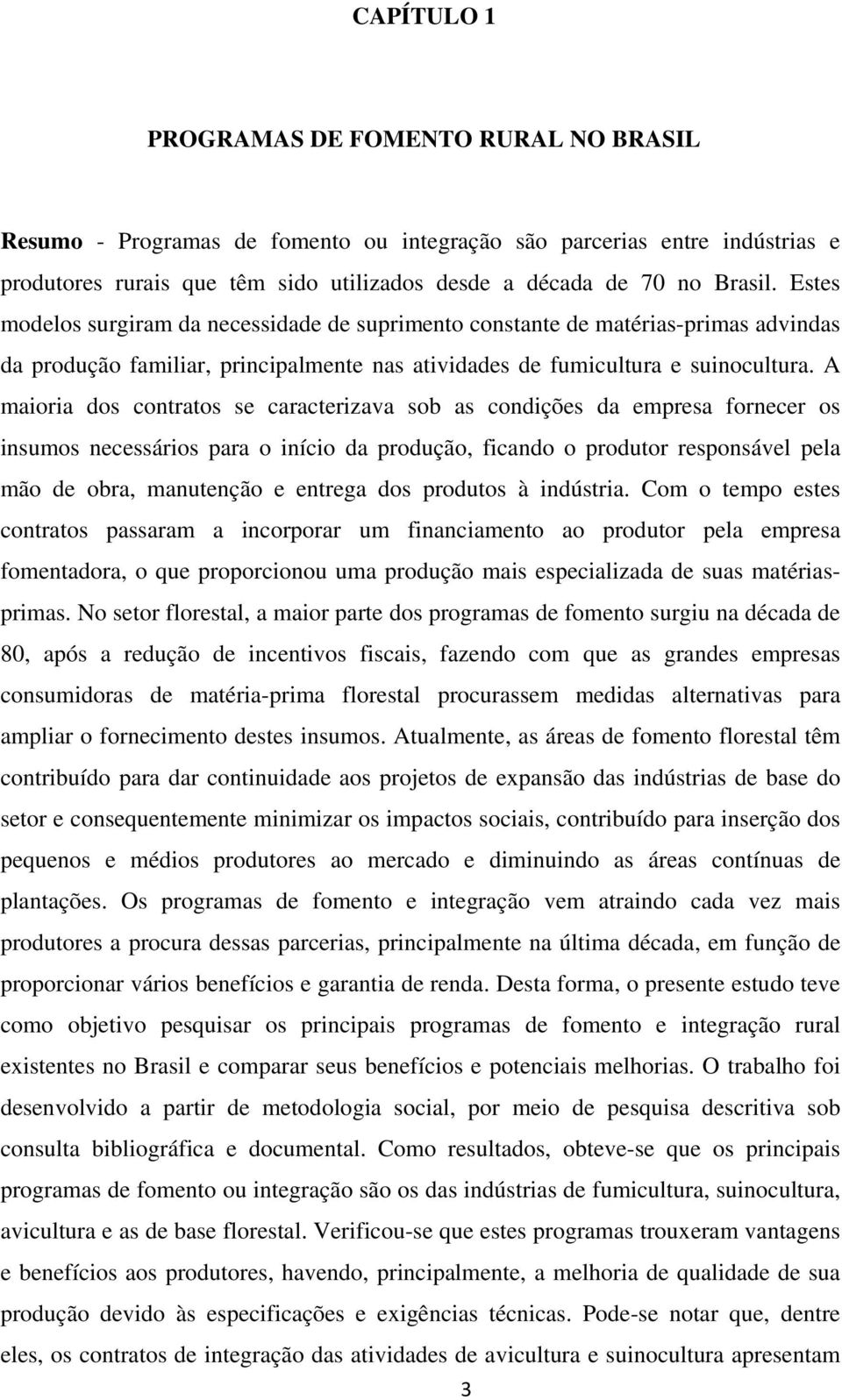 A maioria dos contratos se caracterizava sob as condições da empresa fornecer os insumos necessários para o início da produção, ficando o produtor responsável pela mão de obra, manutenção e entrega