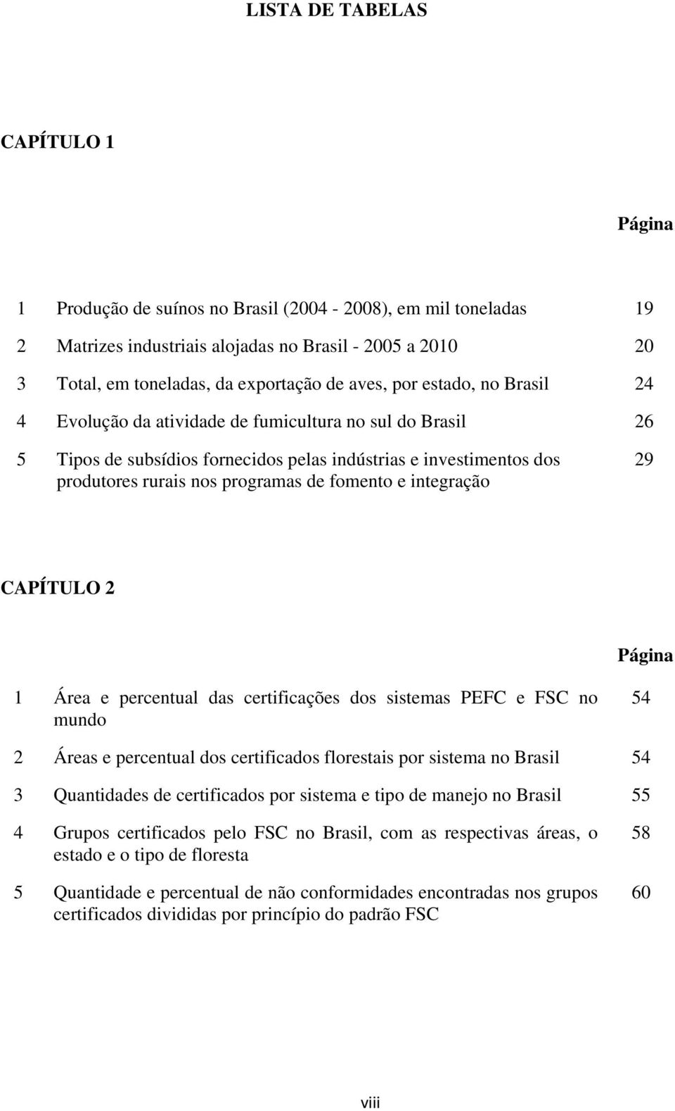 fomento e integração 29 CAPÍTULO 2 Página 1 Área e percentual das certificações dos sistemas PEFC e FSC no mundo 54 2 Áreas e percentual dos certificados florestais por sistema no Brasil 54 3