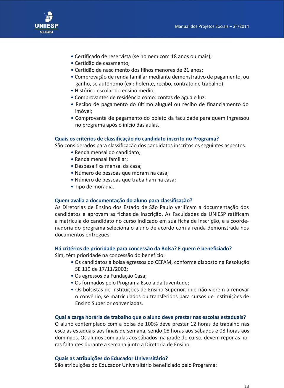 : holerite, recibo, contrato de trabalho); Histórico escolar do ensino médio; Comprovantes de residência como: contas de água e luz; Recibo de pagamento do último aluguel ou recibo de financiamento