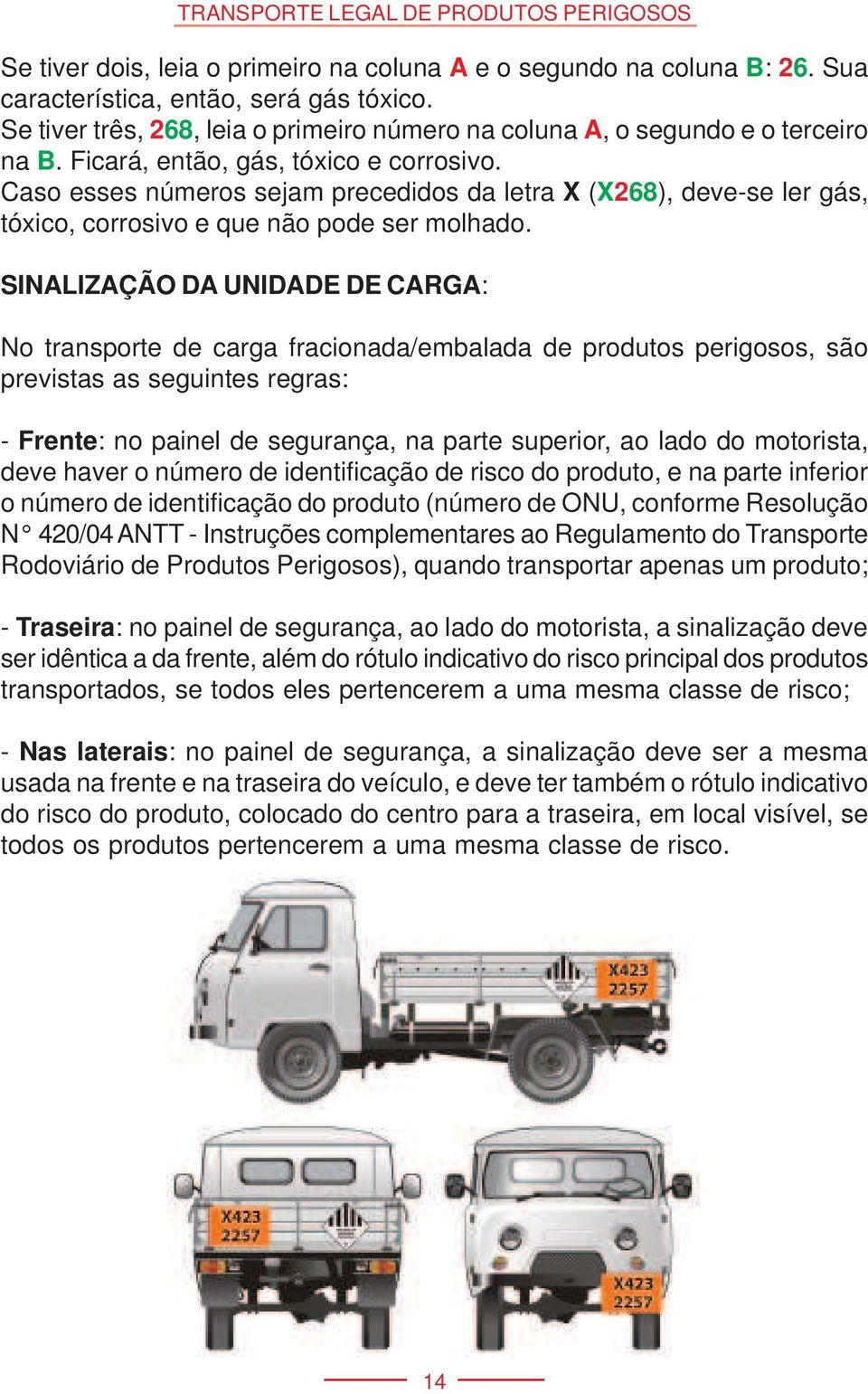 SINALIZAÇÃO DA UNIDADE DE CARGA: No transporte de carga fracionada/embalada de produtos perigosos, são previstas as seguintes regras: - Frente: no painel de segurança, na parte superior, ao lado do