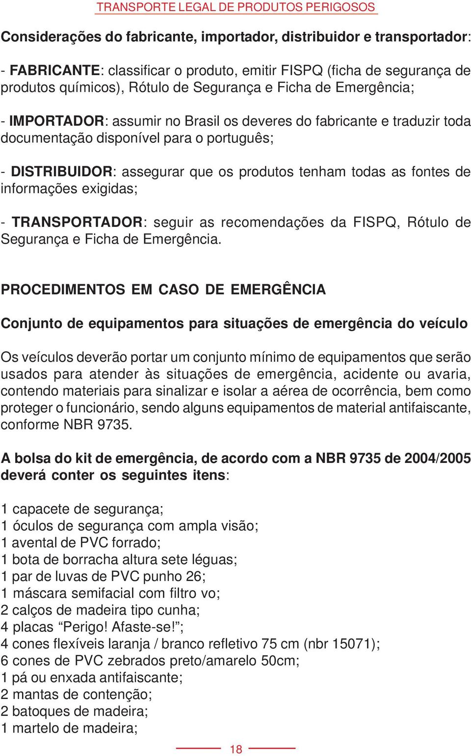 informações exigidas; - TRANSPORTADOR: seguir as recomendações da FISPQ, Rótulo de Segurança e Ficha de Emergência.