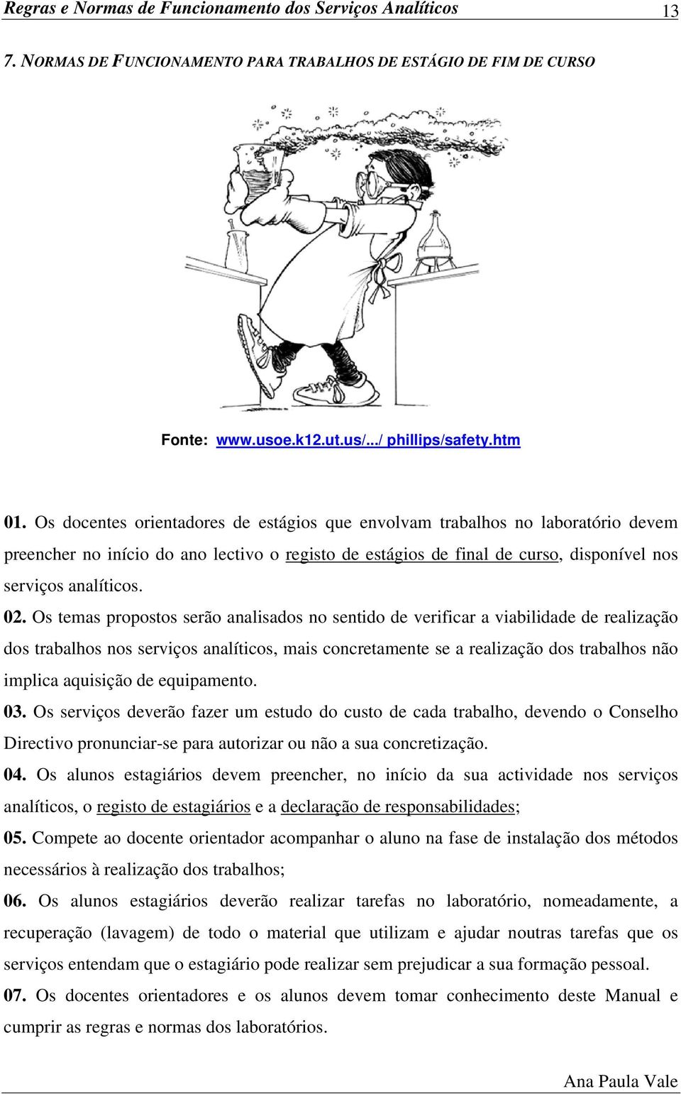 Os temas propostos serão analisados no sentido de verificar a viabilidade de realização dos trabalhos nos serviços analíticos, mais concretamente se a realização dos trabalhos não implica aquisição