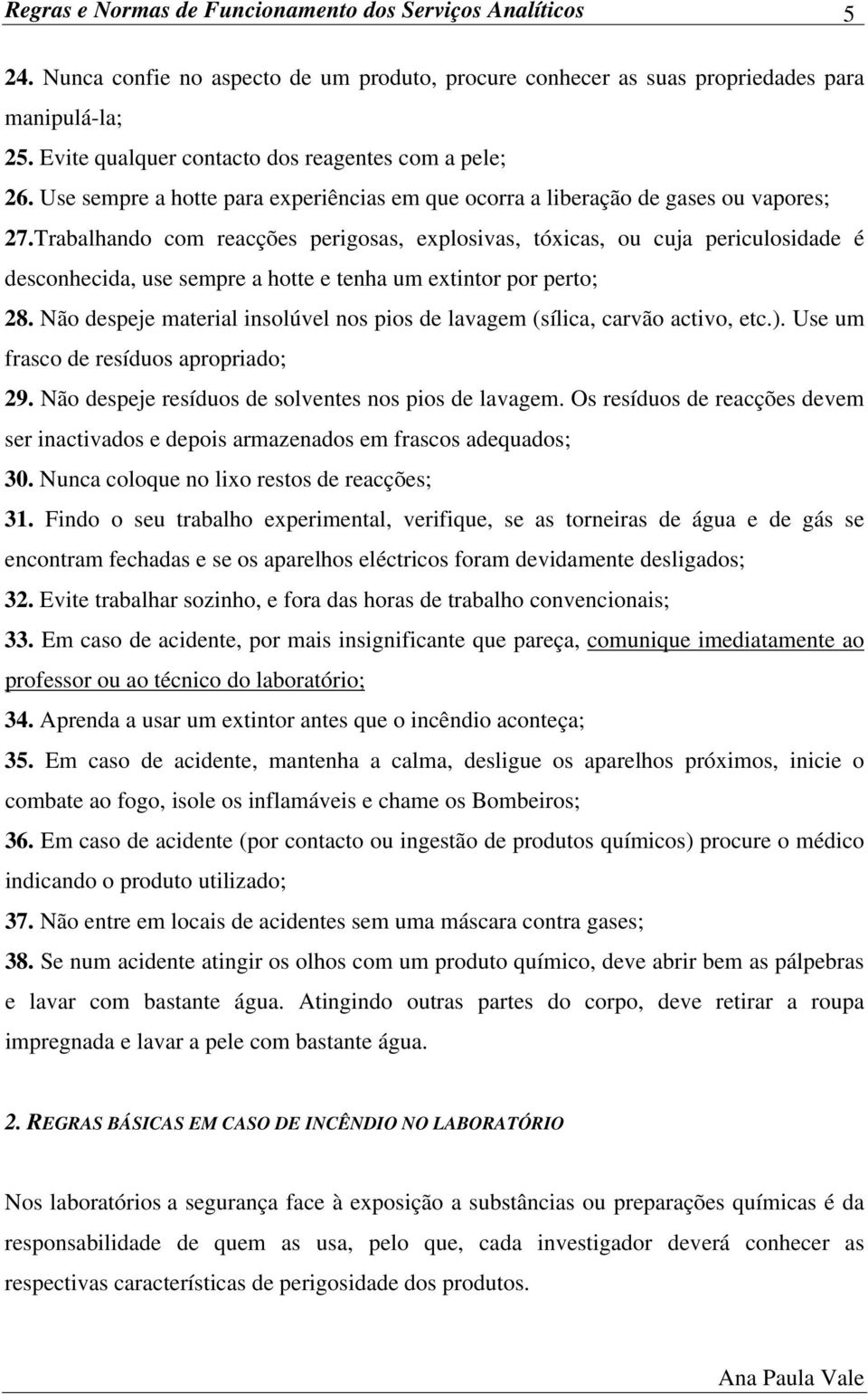 Trabalhando com reacções perigosas, explosivas, tóxicas, ou cuja periculosidade é desconhecida, use sempre a hotte e tenha um extintor por perto; 28.