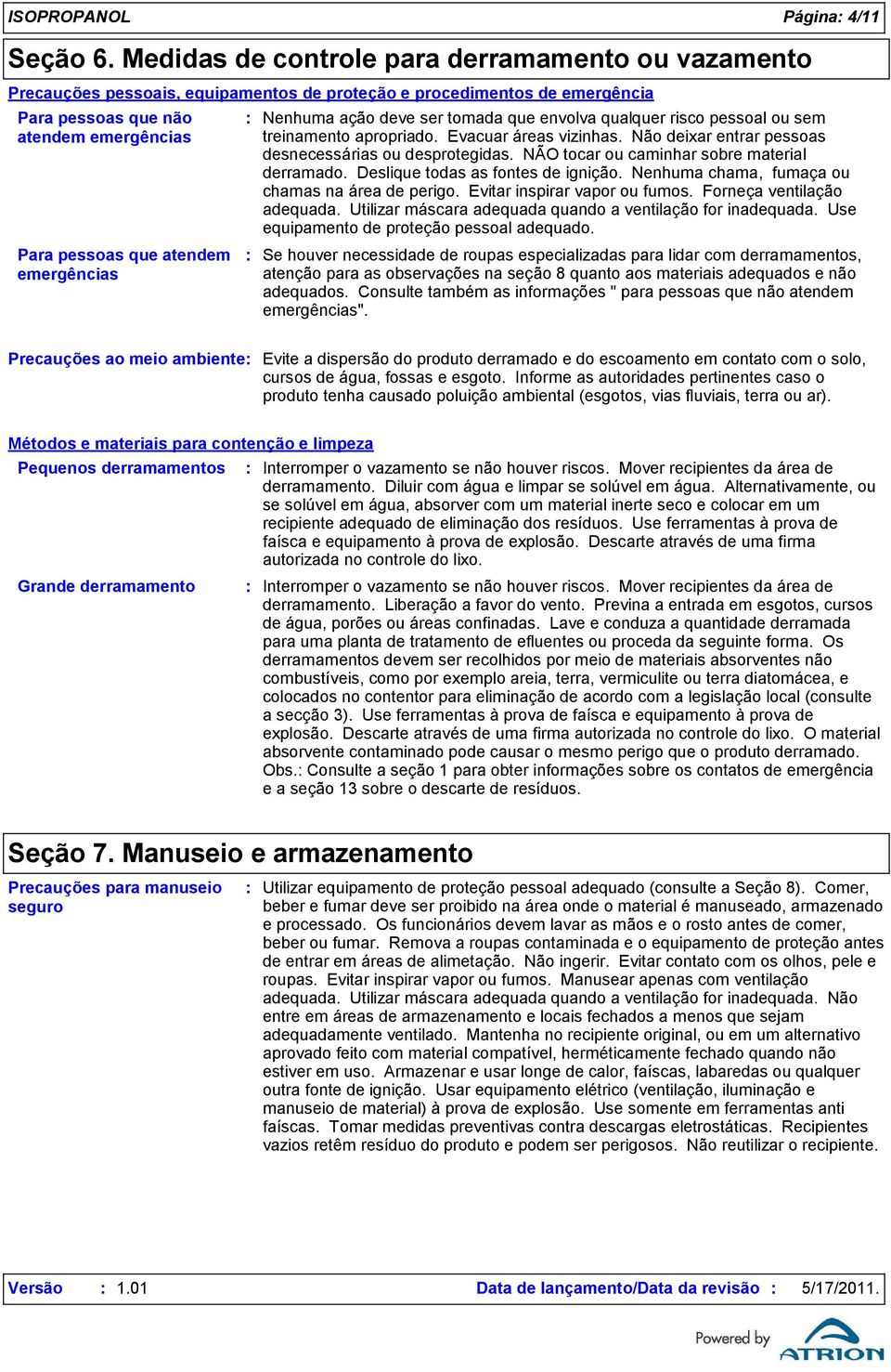 emergências Nenhuma ação deve ser tomada que envolva qualquer risco pessoal ou sem treinamento apropriado. Evacuar áreas vizinhas. Não deixar entrar pessoas desnecessárias ou desprotegidas.