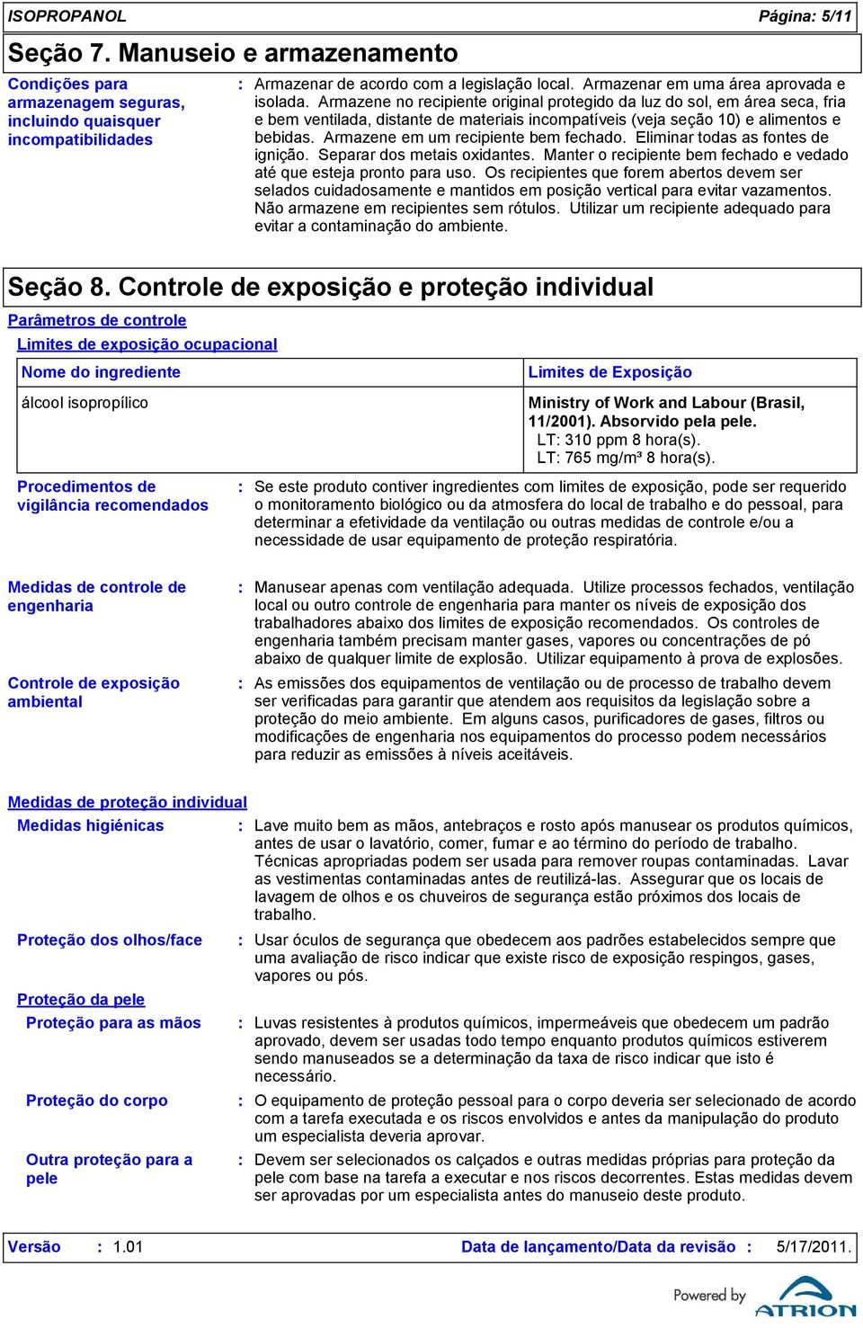 Armazene no recipiente original protegido da luz do sol, em área seca, fria e bem ventilada, distante de materiais incompatíveis (veja seção 10) e alimentos e bebidas.