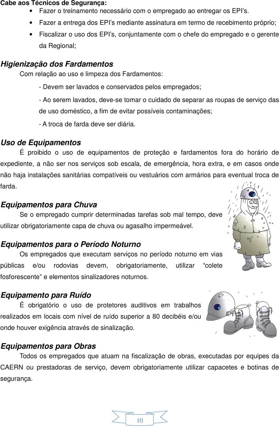 Com relação ao uso e limpeza dos Fardamentos: - Devem ser lavados e conservados pelos empregados; - Ao serem lavados, deve-se tomar o cuidado de separar as roupas de serviço das de uso doméstico, a