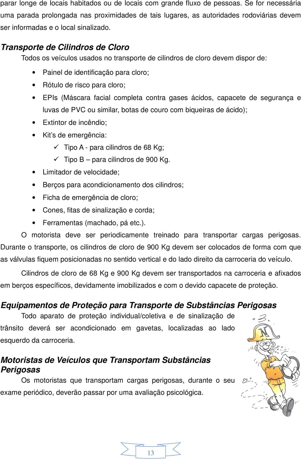 Transporte de Cilindros de Cloro Todos os veículos usados no transporte de cilindros de cloro devem dispor de: Painel de identificação para cloro; Rótulo de risco para cloro; EPIs (Máscara facial