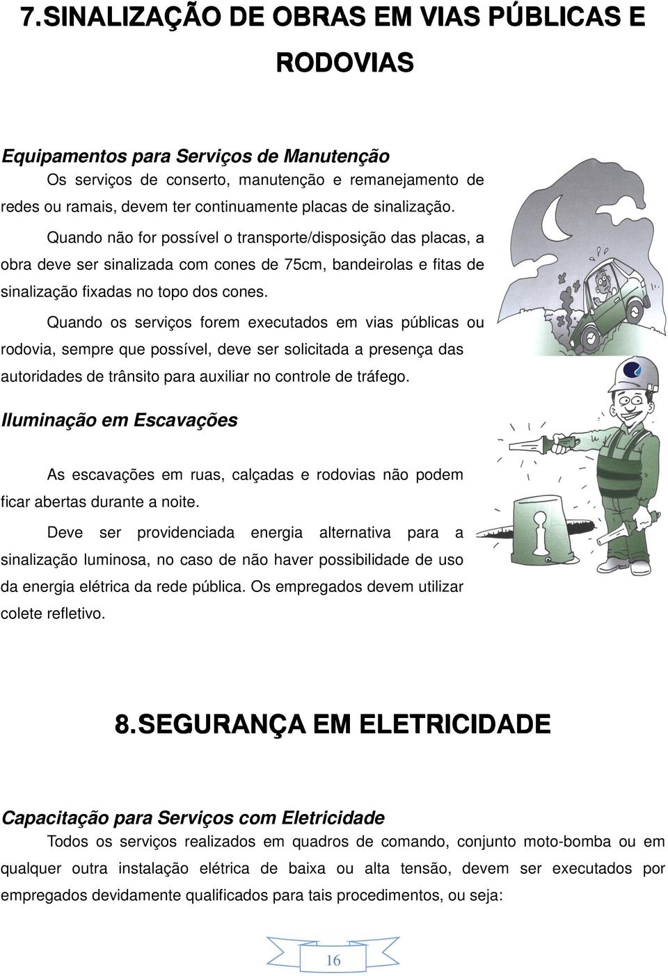 Quando os serviços forem executados em vias públicas ou rodovia, sempre que possível, deve ser solicitada a presença das autoridades de trânsito para auxiliar no controle de tráfego.