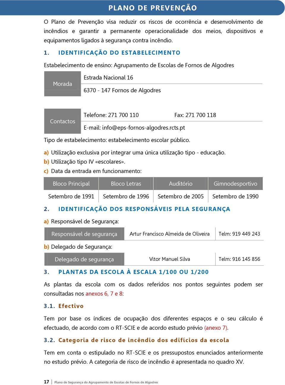 IDENTIFICAÇÃO DO ESTABELECIMENTO Estabelecimento de ensino: Agrupamento de Escolas de Fornos de Algodres Morada Estrada Nacional 16 6370-147 Fornos de Algodres Contactos Telefone: 271 700 110 Fax: