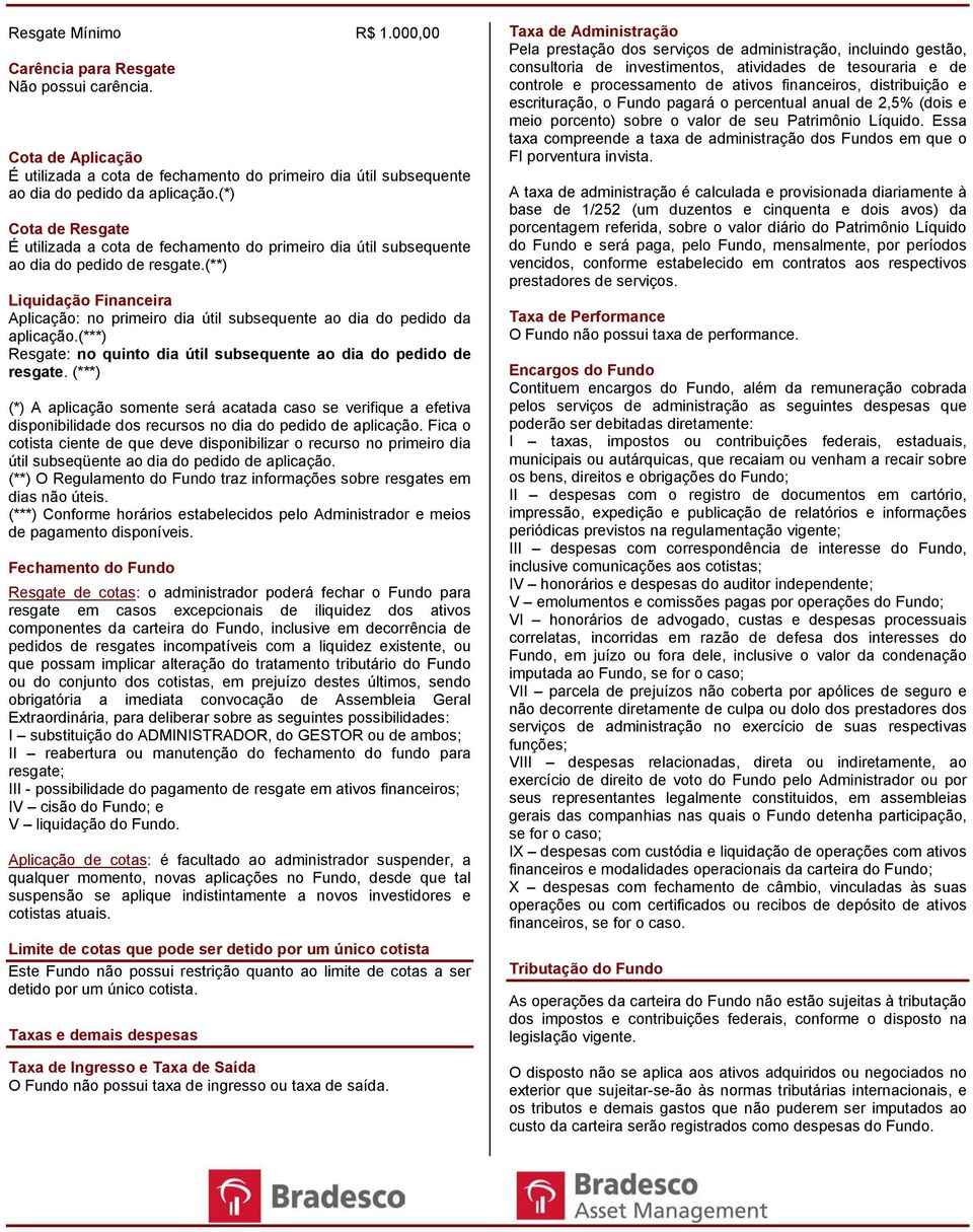 (**) Liquidação Financeira Aplicação: no primeiro dia útil subsequente ao dia do pedido da aplicação.(***) Resgate: no quinto dia útil subsequente ao dia do pedido de resgate.