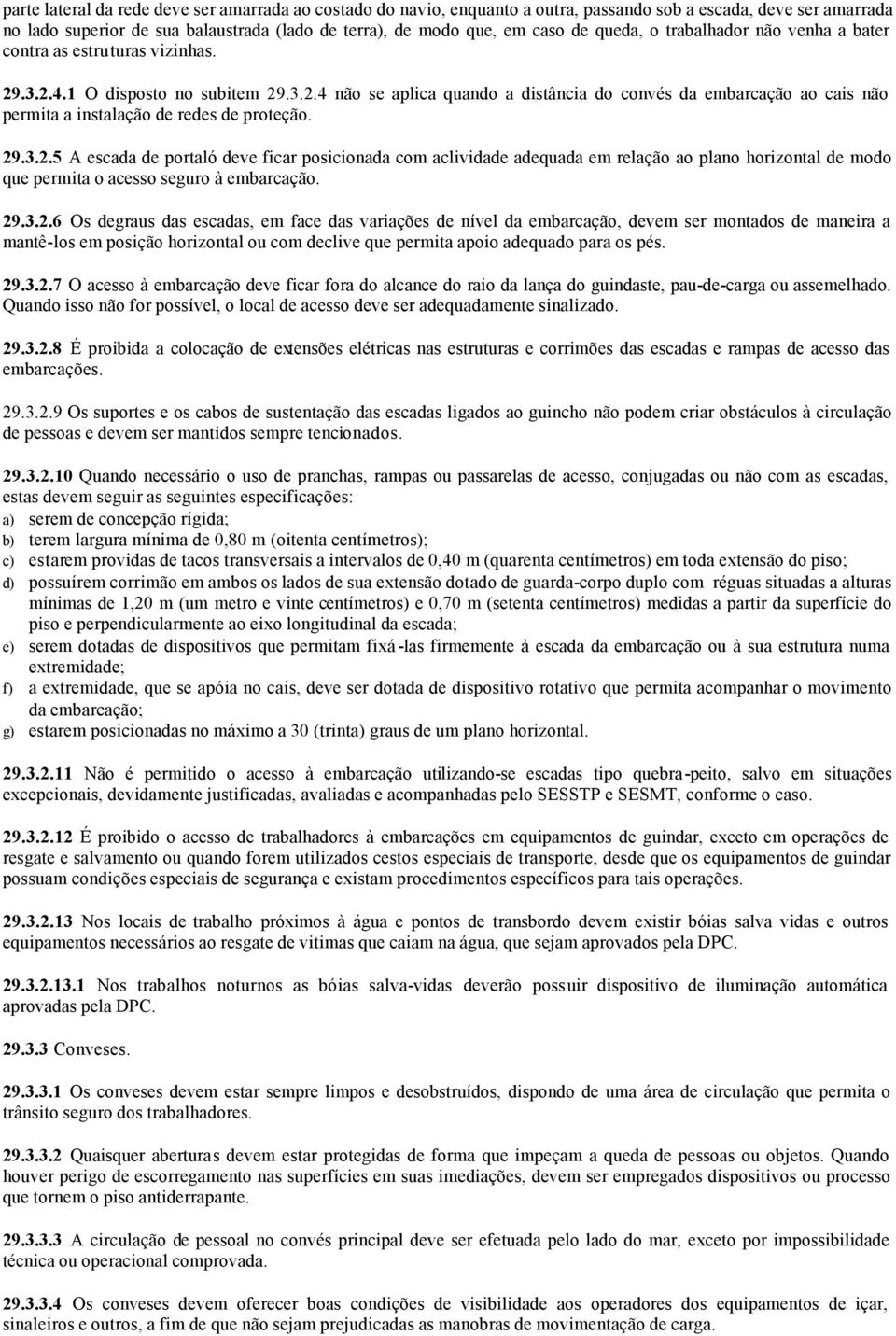 29.3.2.5 A escada de portaló deve ficar posicionada com aclividade adequada em relação ao plano horizontal de modo que permita o acesso seguro à embarcação. 29.3.2.6 Os degraus das escadas, em face das variações de nível da embarcação, devem ser montados de maneira a mantê-los em posição horizontal ou com declive que permita apoio adequado para os pés.