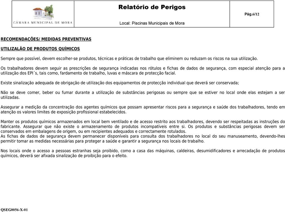 Os trabalhadores devem seguir as prescrições de segurança indicadas nos rótulos e fichas de dados de segurança, com especial atenção para a utilização dos EPI s, tais como, fardamento de trabalho,