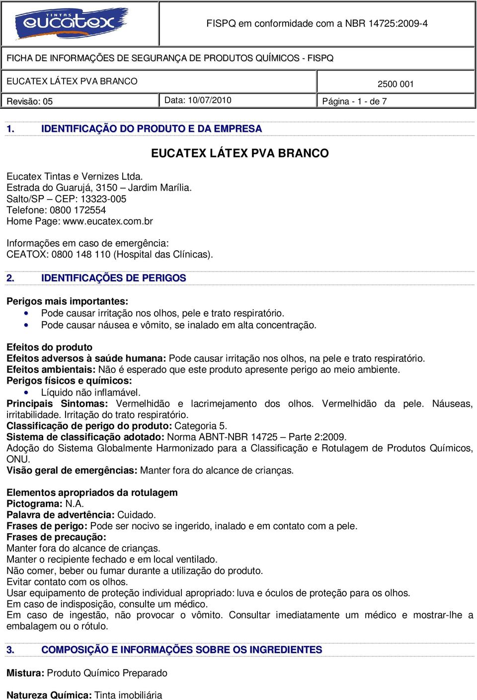 IDENTIFICAÇÕES DE PERIGOS EUCATEX LÁTEX PVA BRANCO Perigos mais importantes: Pode causar irritação nos olhos, pele e trato respiratório. Pode causar náusea e vômito, se inalado em alta concentração.