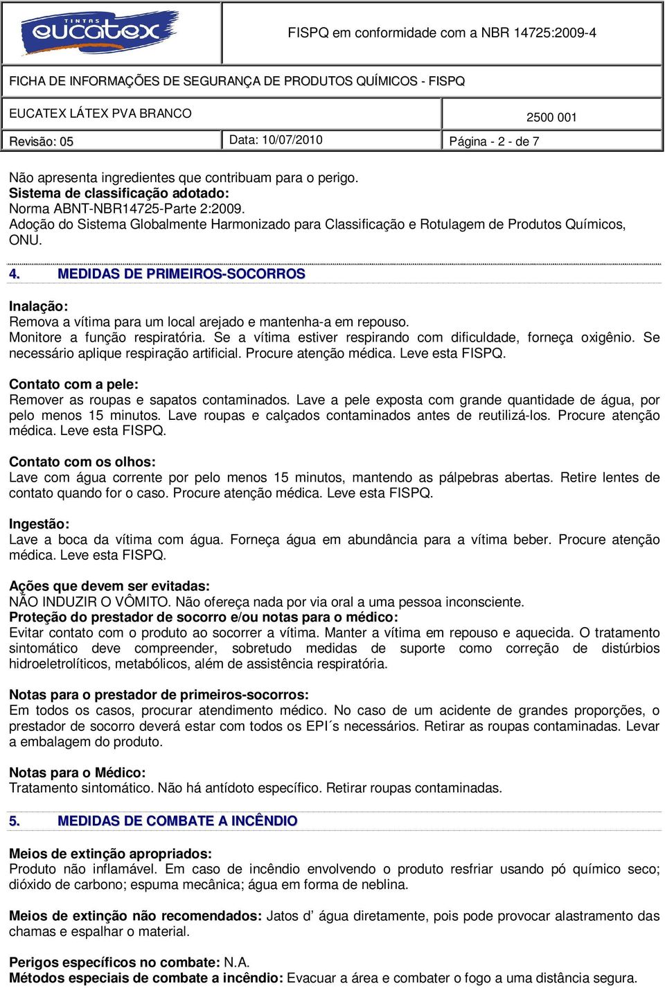 MEDIDAS DE PRIMEIROS-SOCORROS Inalação: Remova a vítima para um local arejado e mantenha-a em repouso. Monitore a função respiratória. Se a vítima estiver respirando com dificuldade, forneça oxigênio.