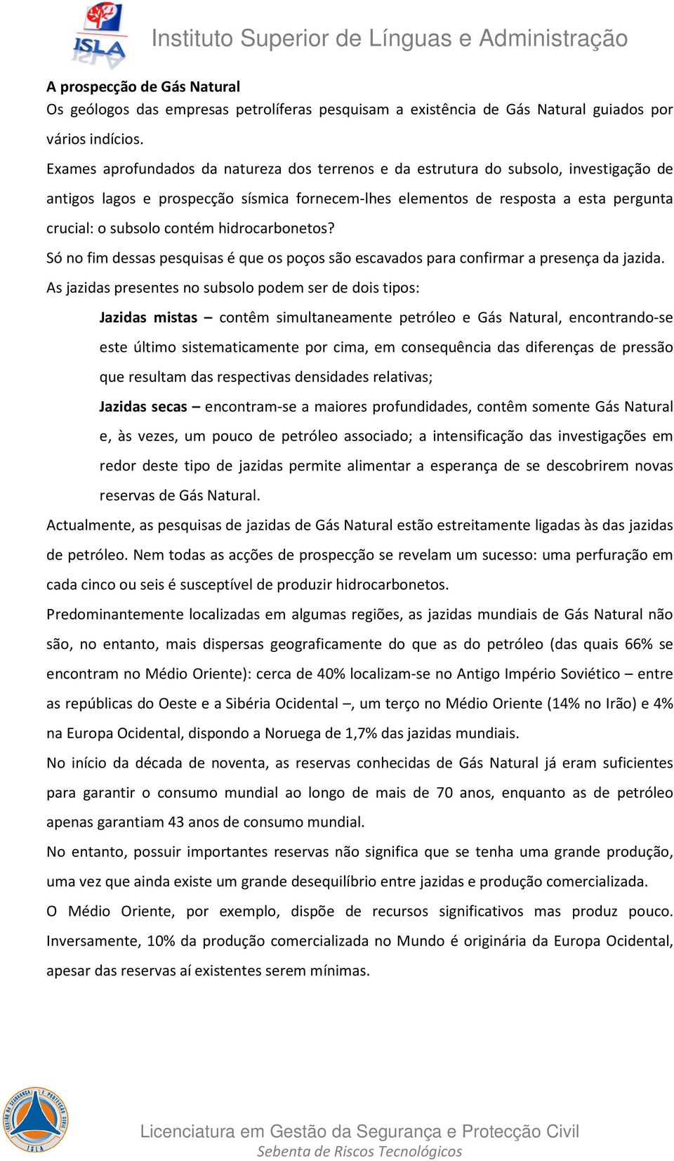 contém hidrocarbonetos? Só no fim dessas pesquisas é que os poços são escavados para confirmar a presença da jazida.