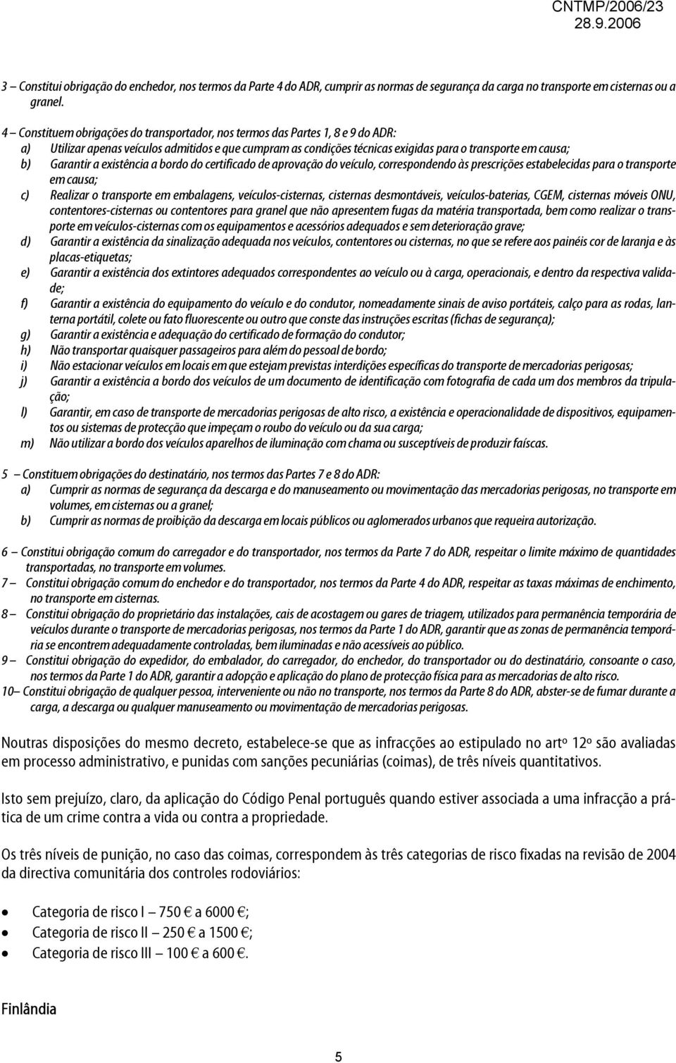 Garantir a existência a bordo do certificado de aprovação do veículo, correspondendo às prescrições estabelecidas para o transporte em causa; c) Realizar o transporte em embalagens,