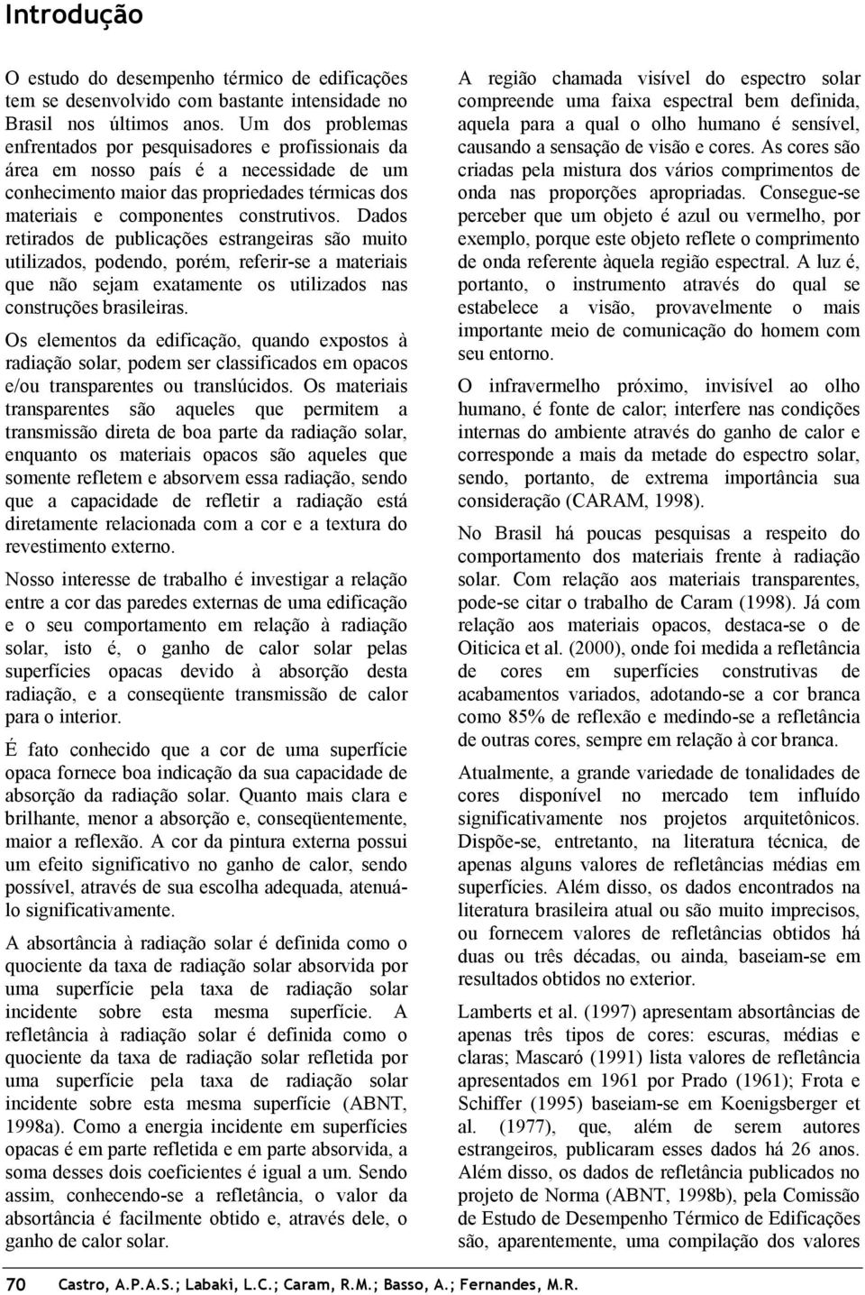 Dados retirados de publicações estrangeiras são muito utilizados, podendo, porém, referir-se a materiais que não sejam exatamente os utilizados nas construções brasileiras.