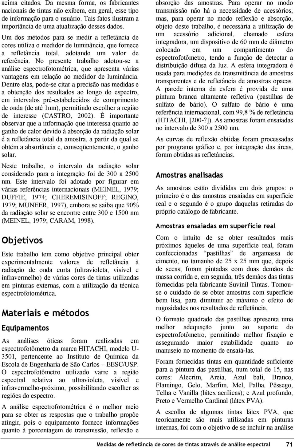 No presente trabalho adotou-se a análise espectrofotométrica, que apresenta várias vantagens em relação ao medidor de luminância.