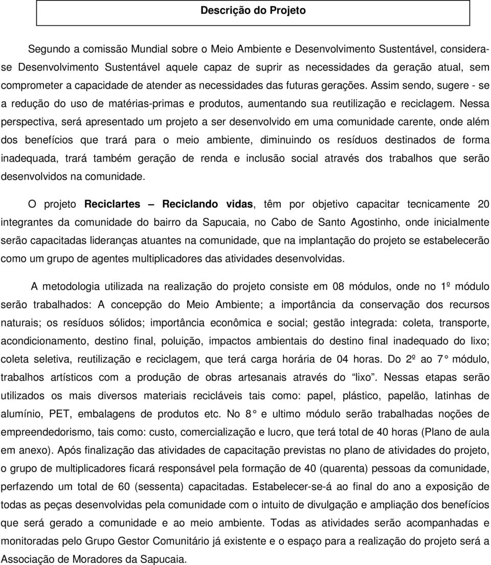 Nessa perspectiva, será apresentado um projeto a ser desenvolvido em uma comunidade carente, onde além dos benefícios que trará para o meio ambiente, diminuindo os resíduos destinados de forma