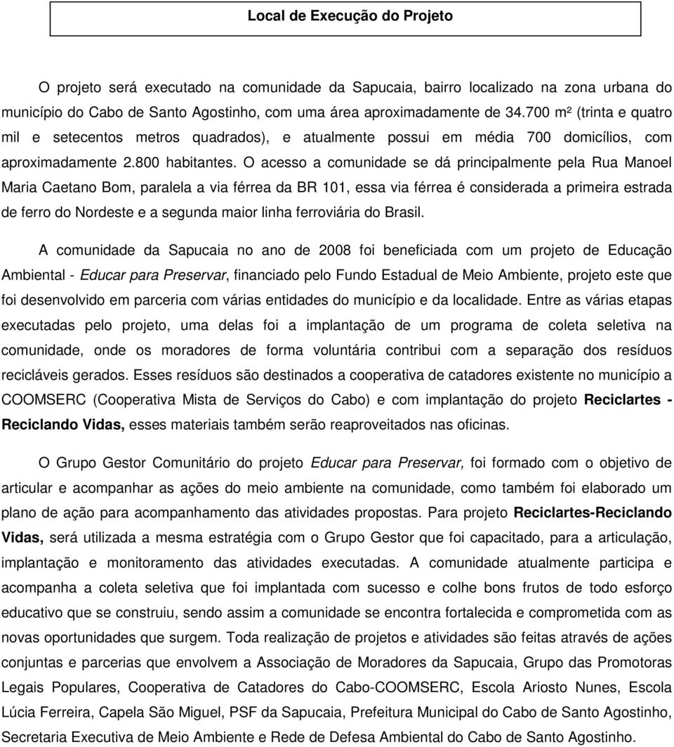 O acesso a comunidade se dá principalmente pela Rua Manoel Maria Caetano Bom, paralela a via férrea da BR 101, essa via férrea é considerada a primeira estrada de ferro do Nordeste e a segunda maior