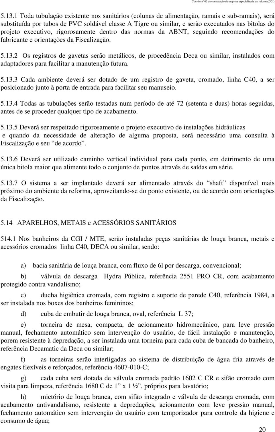 2 Os registros de gavetas serão metálicos, de procedência Deca ou similar, instalados com adaptadores para facilitar a manutenção futura. 5.13.