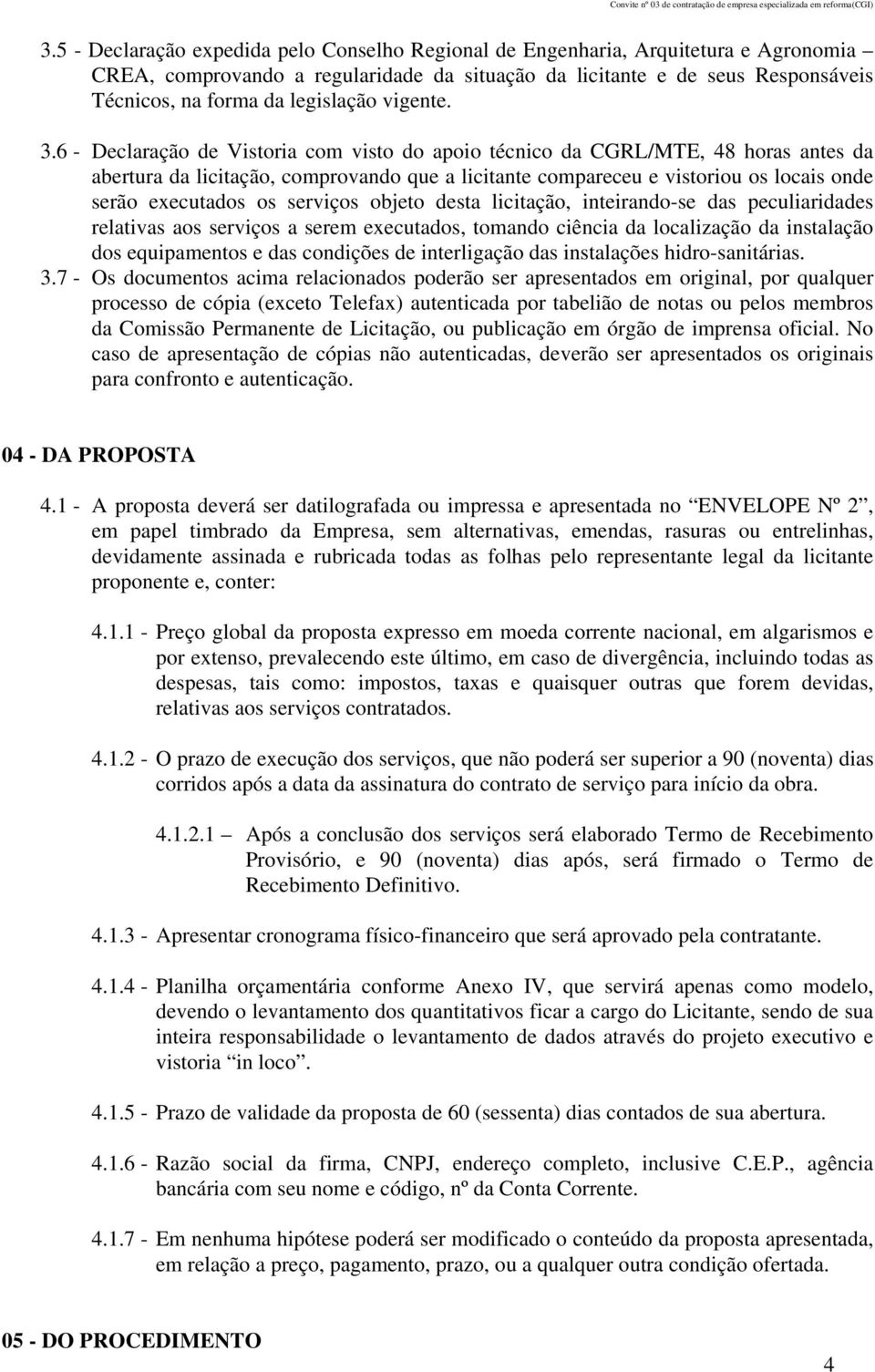 6 - Declaração de Vistoria com visto do apoio técnico da CGRL/MTE, 48 horas antes da abertura da licitação, comprovando que a licitante compareceu e vistoriou os locais onde serão executados os