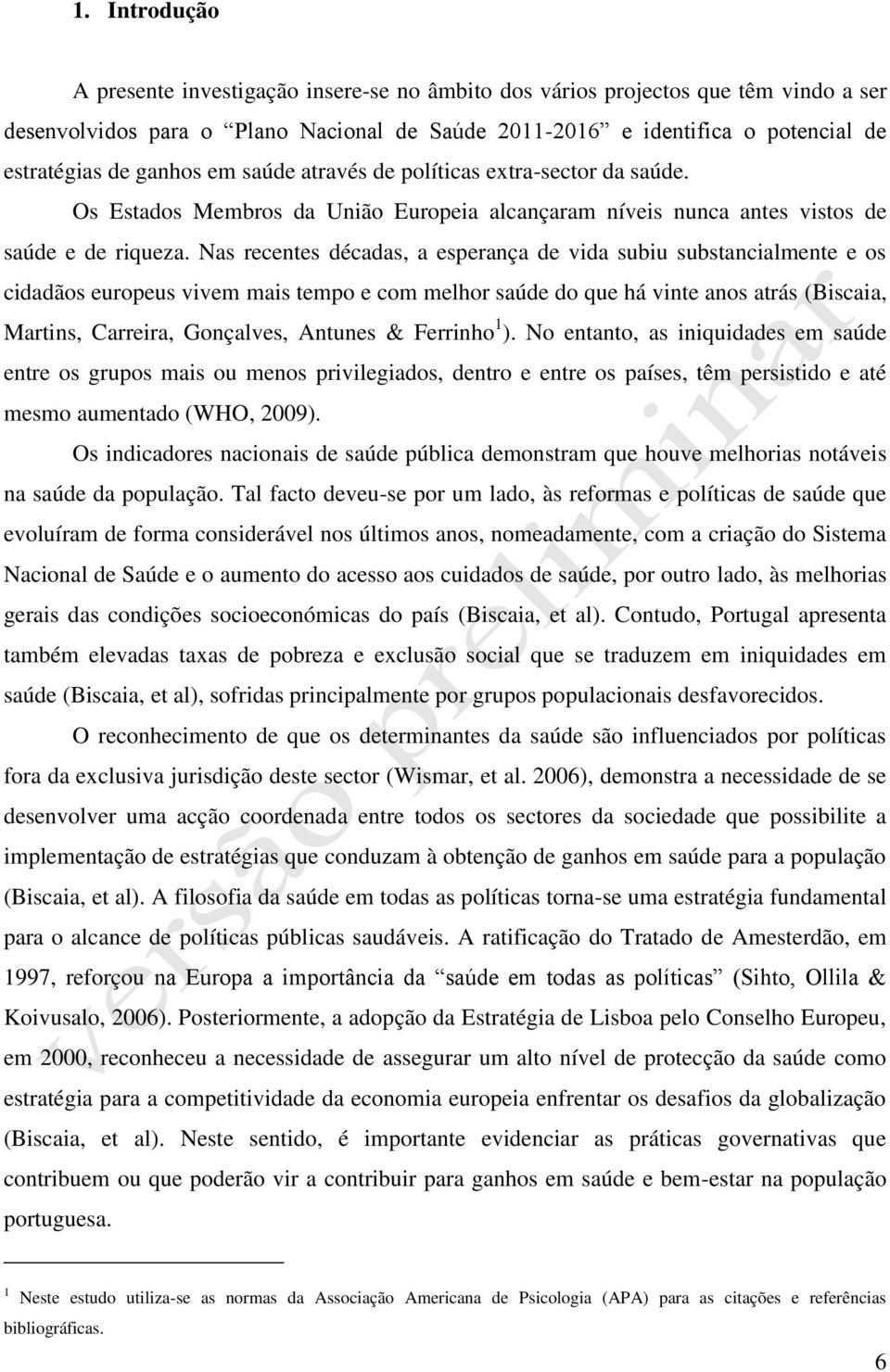 Nas recentes décadas, a esperança de vida subiu substancialmente e os cidadãos europeus vivem mais tempo e com melhor saúde do que há vinte anos atrás (Biscaia, Martins, Carreira, Gonçalves, Antunes