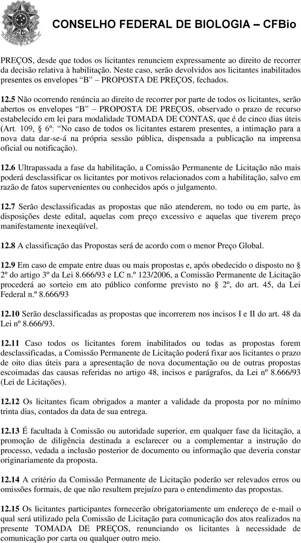 5 Não ocorrendo renúncia ao direito de recorrer por parte de todos os licitantes, serão abertos os envelopes B PROPOSTA DE PREÇOS, observado o prazo de recurso estabelecido em lei para modalidade