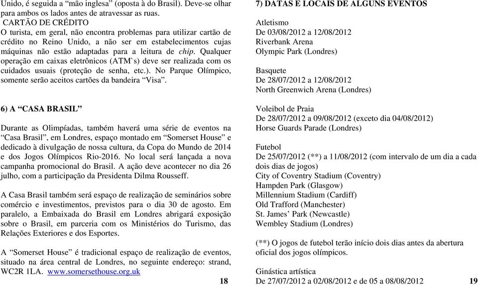 Qualquer operação em caixas eletrônicos (ATM`s) deve ser realizada com os cuidados usuais (proteção de senha, etc.). No Parque Olímpico, somente serão aceitos cartões da bandeira Visa.