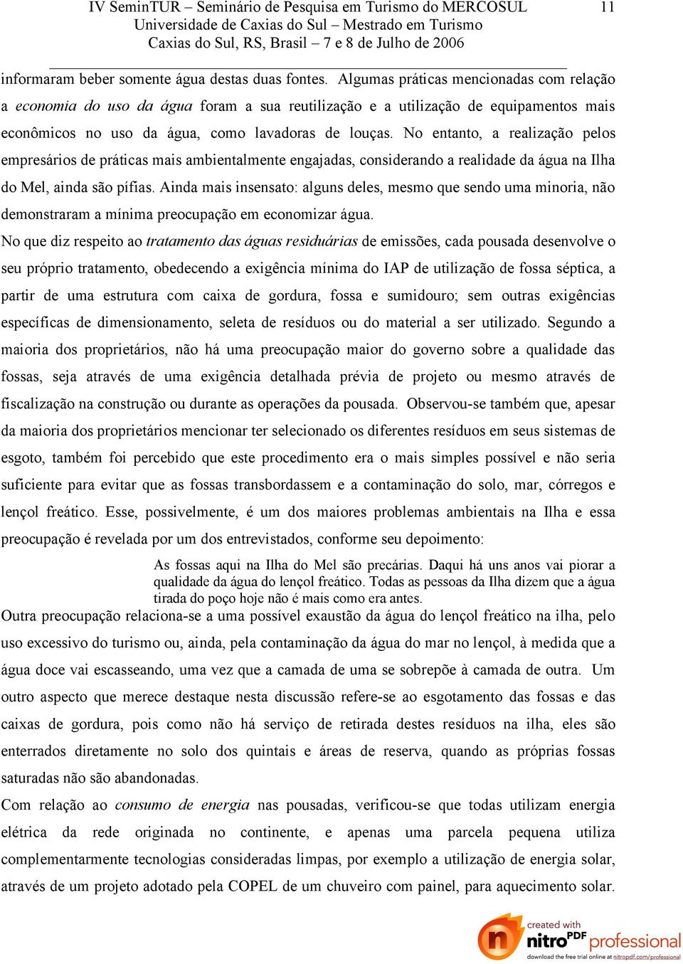 No entanto, a realização pelos empresários de práticas mais ambientalmente engajadas, considerando a realidade da água na Ilha do Mel, ainda são pífias.